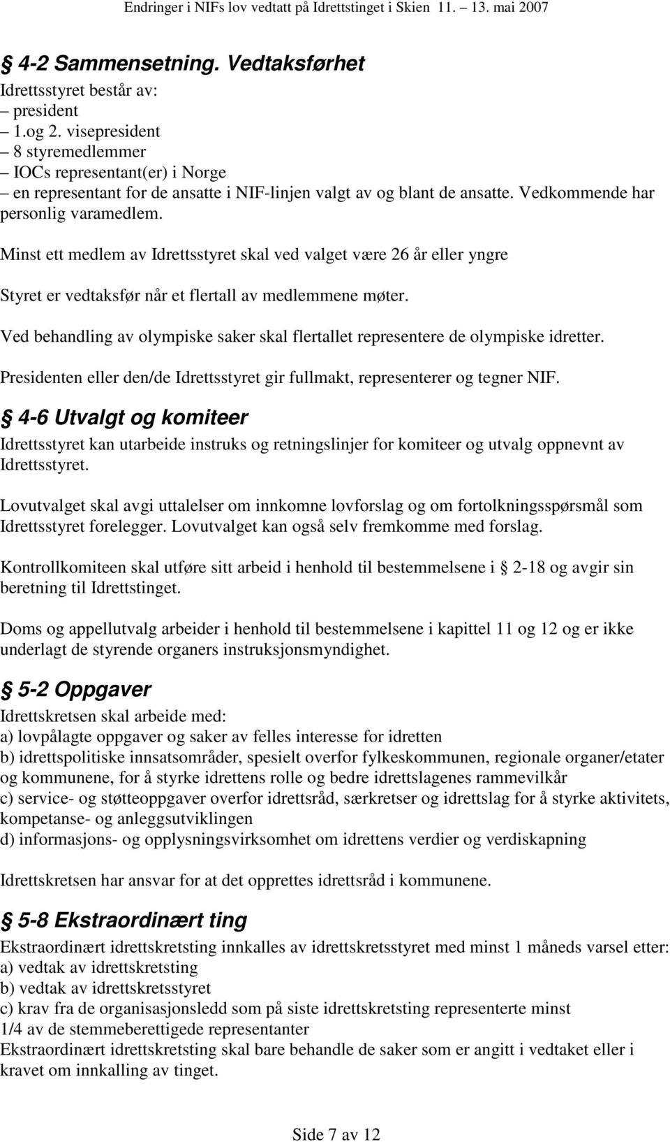 Minst ett medlem av Idrettsstyret skal ved valget være 26 år eller yngre Styret er vedtaksfør når et flertall av medlemmene møter.