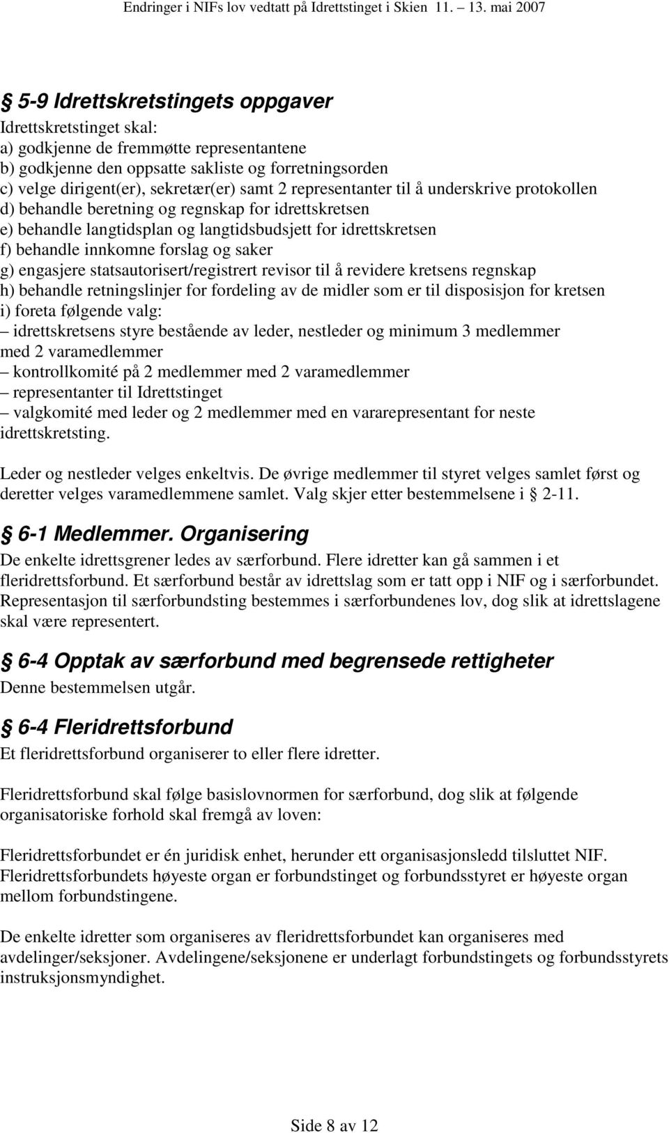 g) engasjere statsautorisert/registrert revisor til å revidere kretsens regnskap h) behandle retningslinjer for fordeling av de midler som er til disposisjon for kretsen i) foreta følgende valg: