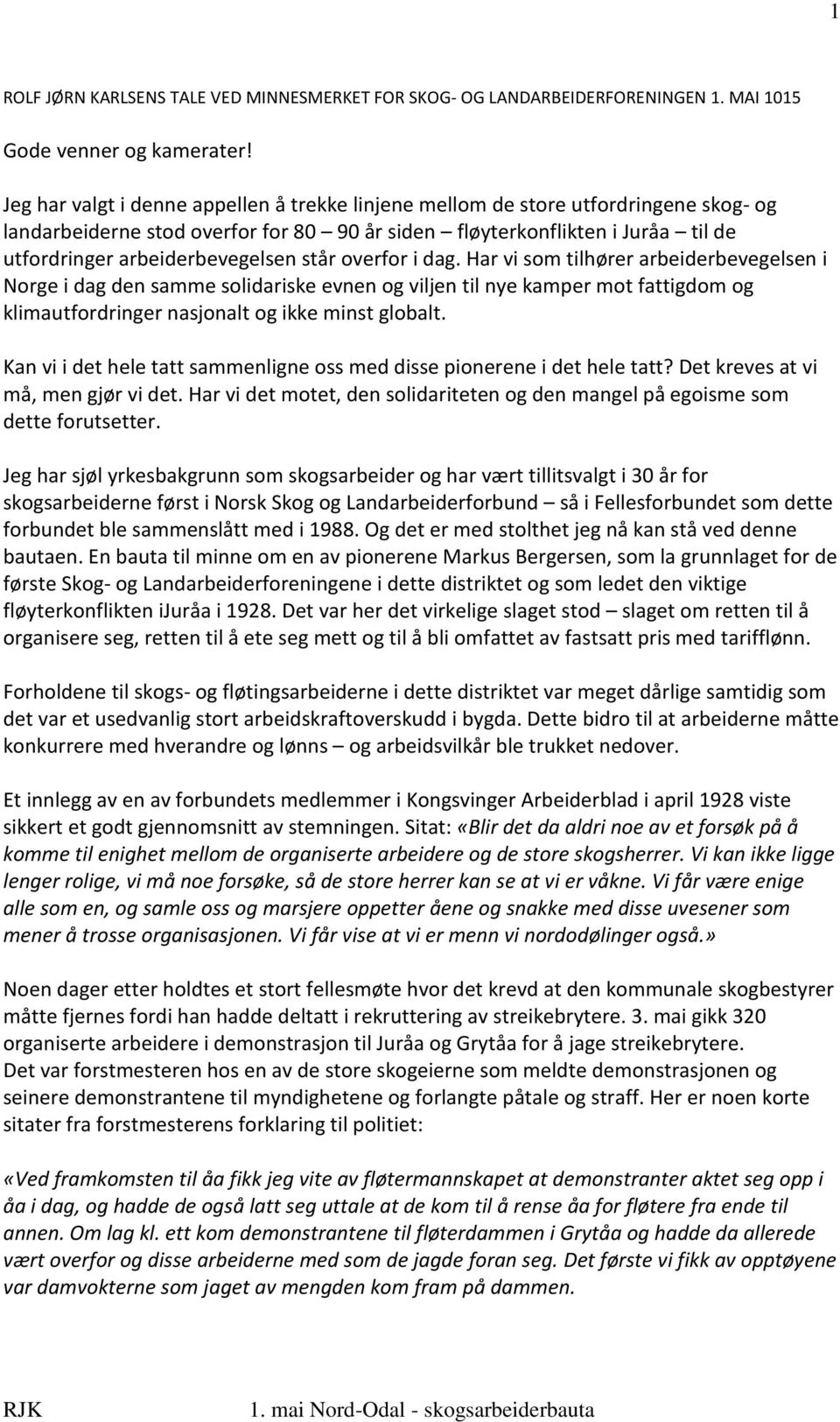 står overfor i dag. Har vi som tilhører arbeiderbevegelsen i Norge i dag den samme solidariske evnen og viljen til nye kamper mot fattigdom og klimautfordringer nasjonalt og ikke minst globalt.