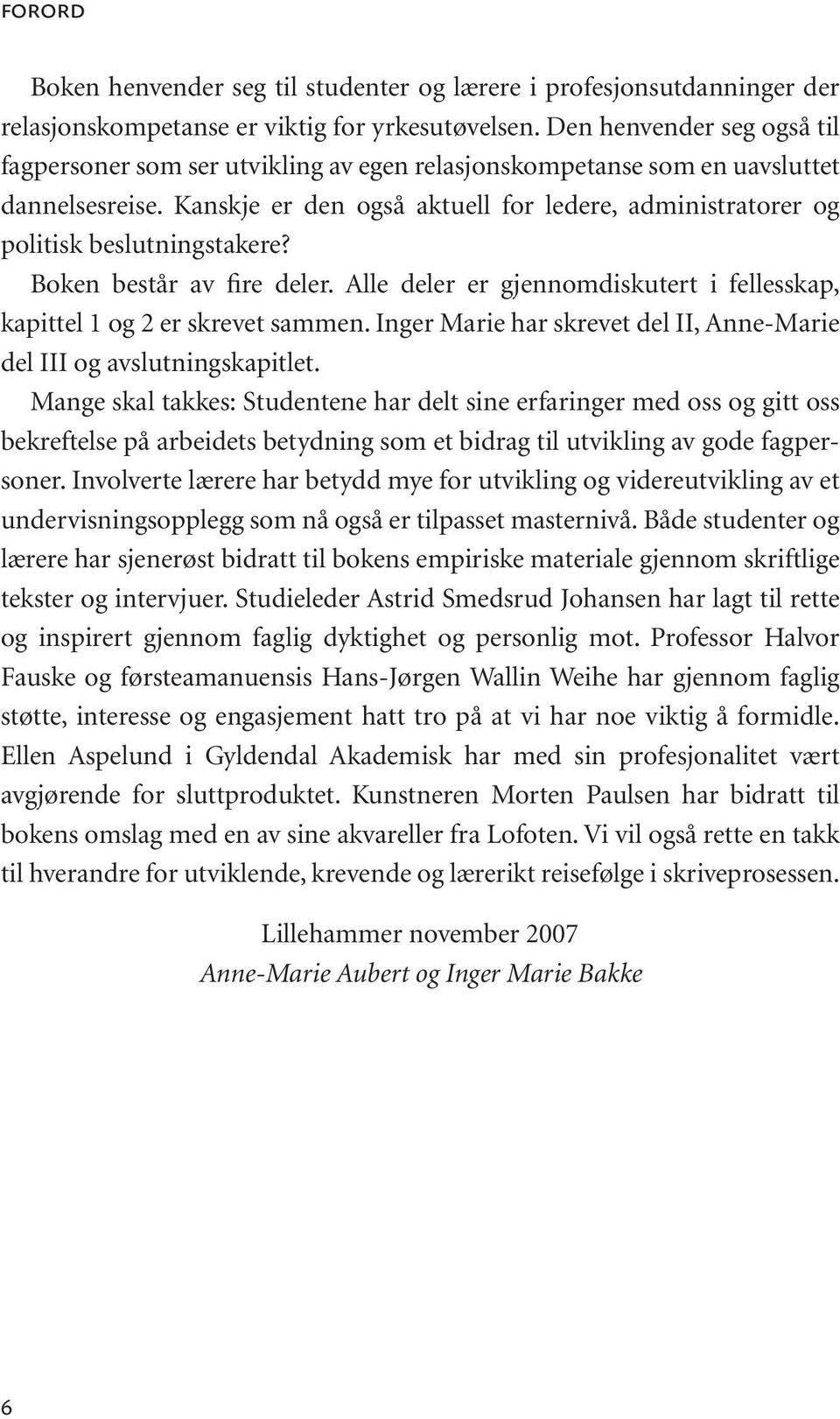 Kanskje er den også aktuell for ledere, administratorer og politisk beslutningstakere? Boken består av fire deler. Alle deler er gjennomdiskutert i fellesskap, kapittel 1 og 2 er skrevet sammen.