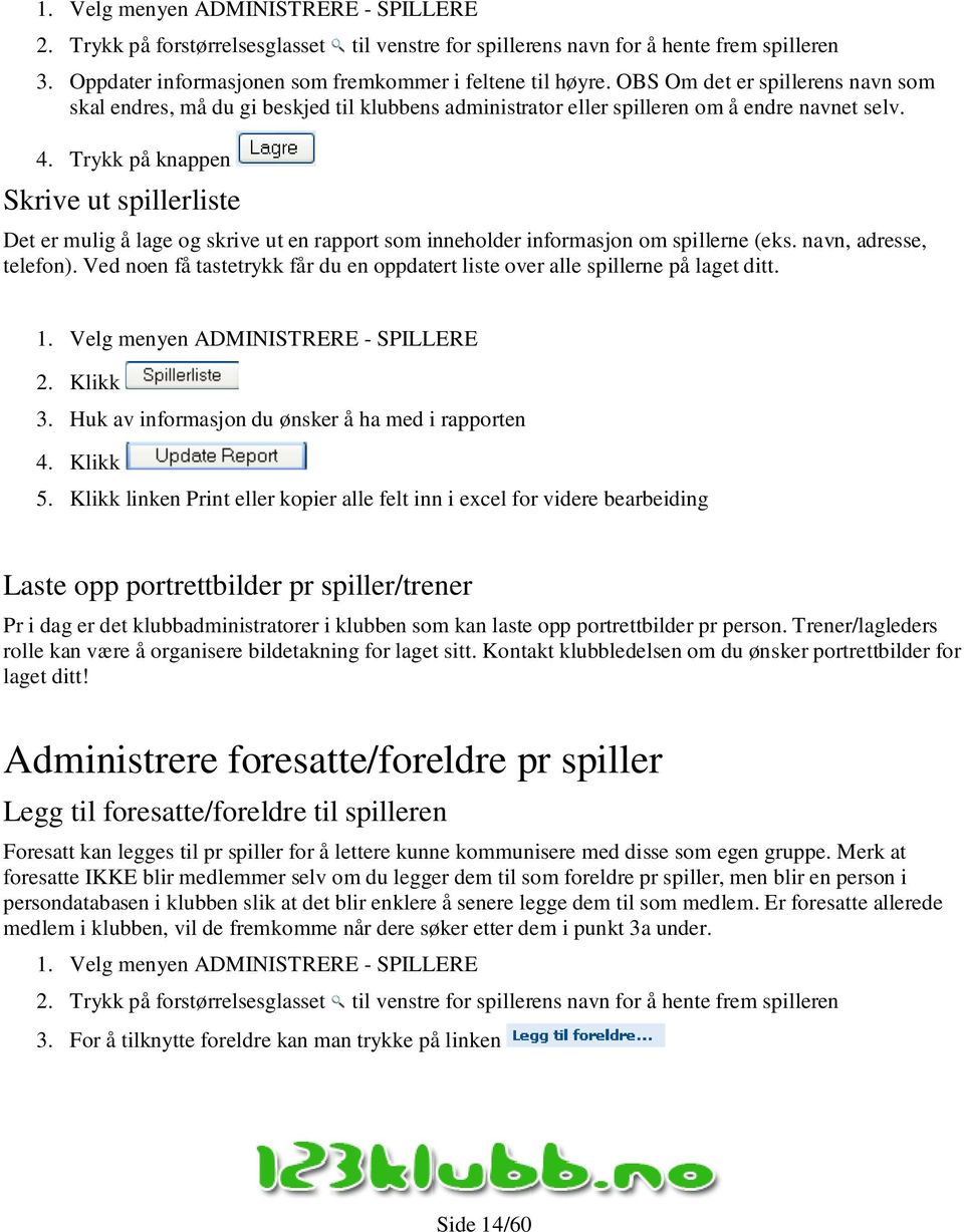 Trykk på knappen Skrive ut spillerliste Det er mulig å lage og skrive ut en rapport som inneholder informasjon om spillerne (eks. navn, adresse, telefon).