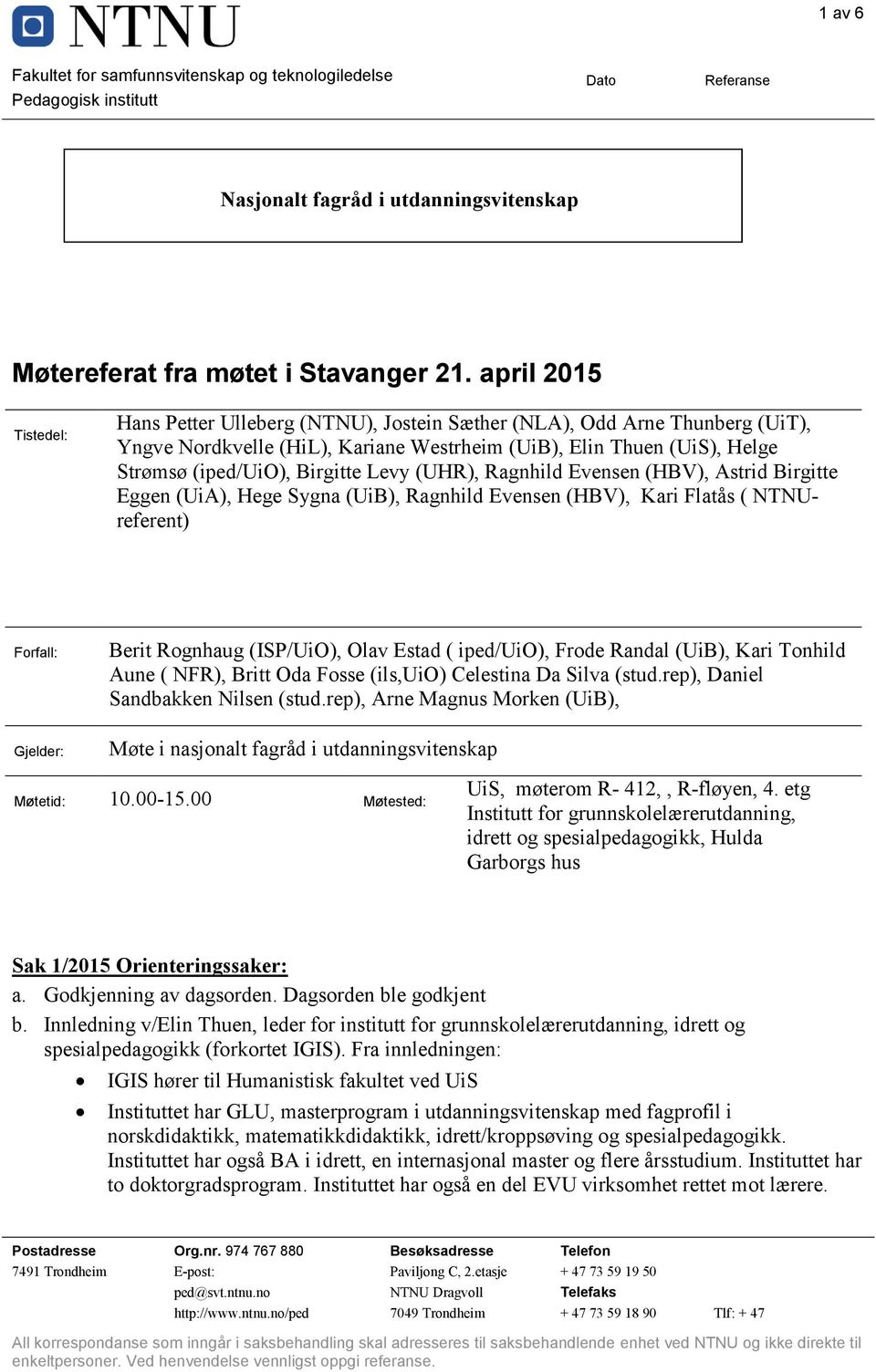 Levy (UHR), Ragnhild Evensen (HBV), Astrid Birgitte Eggen (UiA), Hege Sygna (UiB), Ragnhild Evensen (HBV), Kari Flatås ( NTNUreferent) Forfall: Berit Rognhaug (ISP/UiO), Olav Estad ( iped/uio), Frode