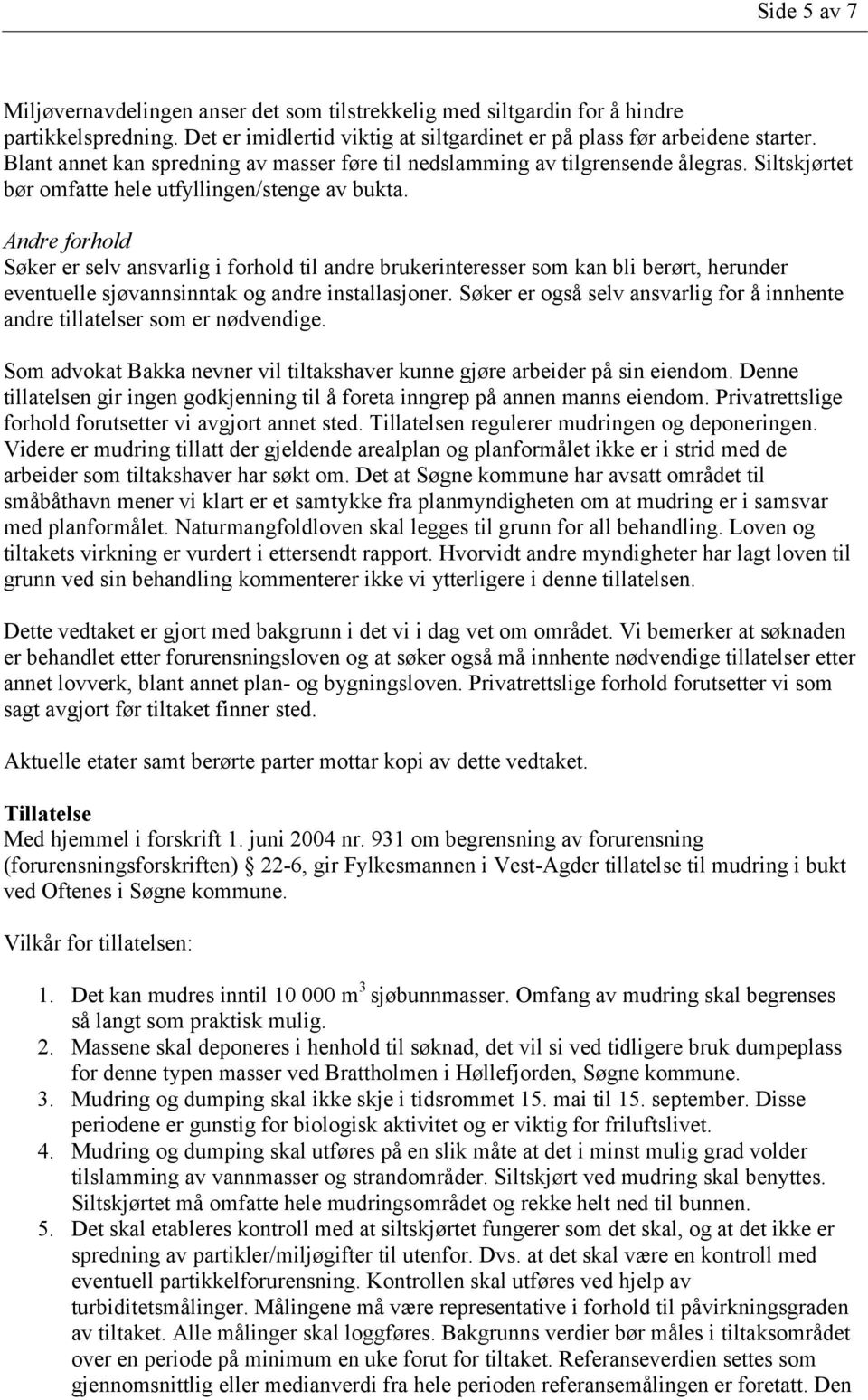 Andre forhold Søker er selv ansvarlig i forhold til andre brukerinteresser som kan bli berørt, herunder eventuelle sjøvannsinntak og andre installasjoner.