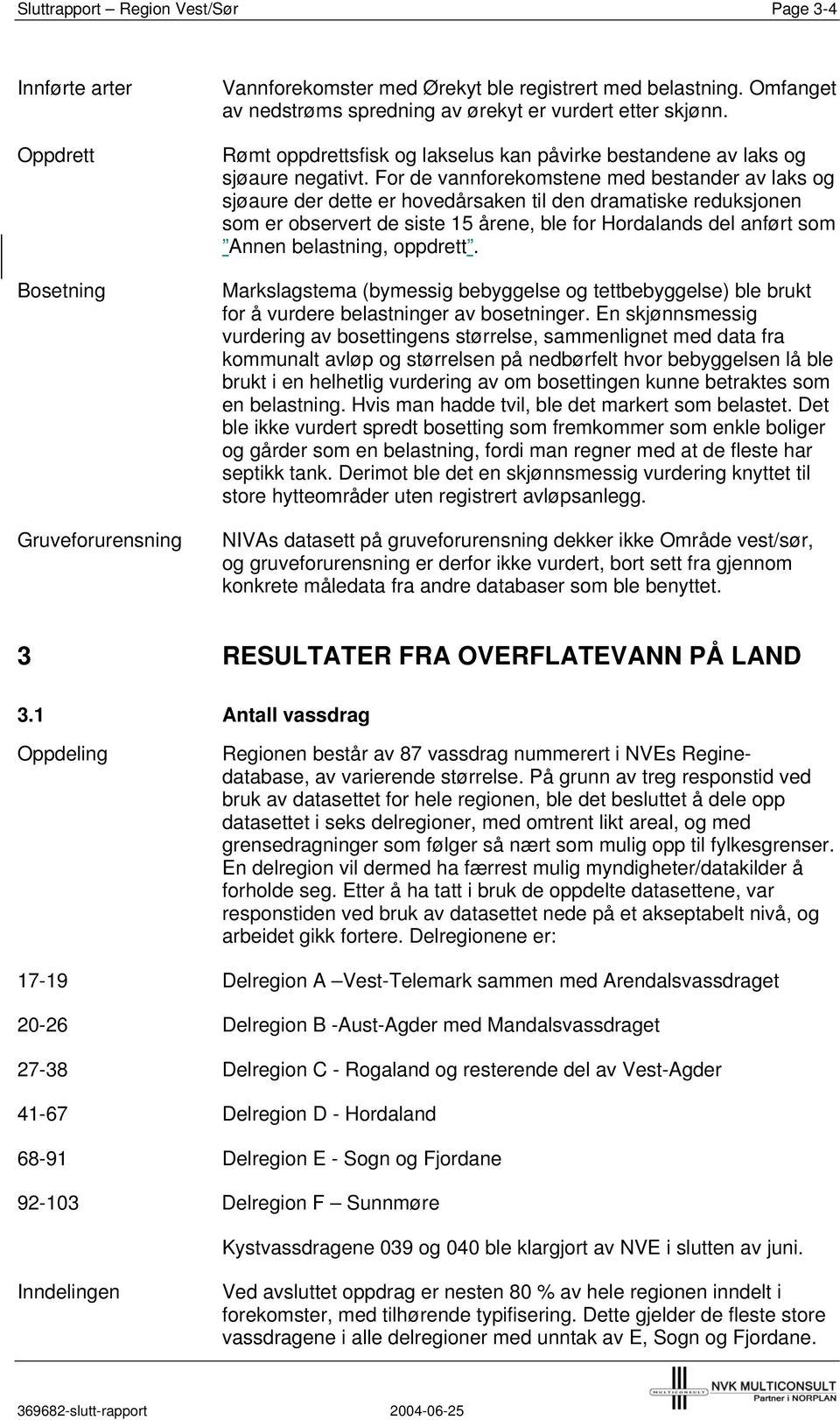 For de vannforekomstene med bestander av laks og sjøaure der dette er hovedårsaken til den dramatiske reduksjonen som er observert de siste 15 årene, ble for Hordalands del anført som Annen