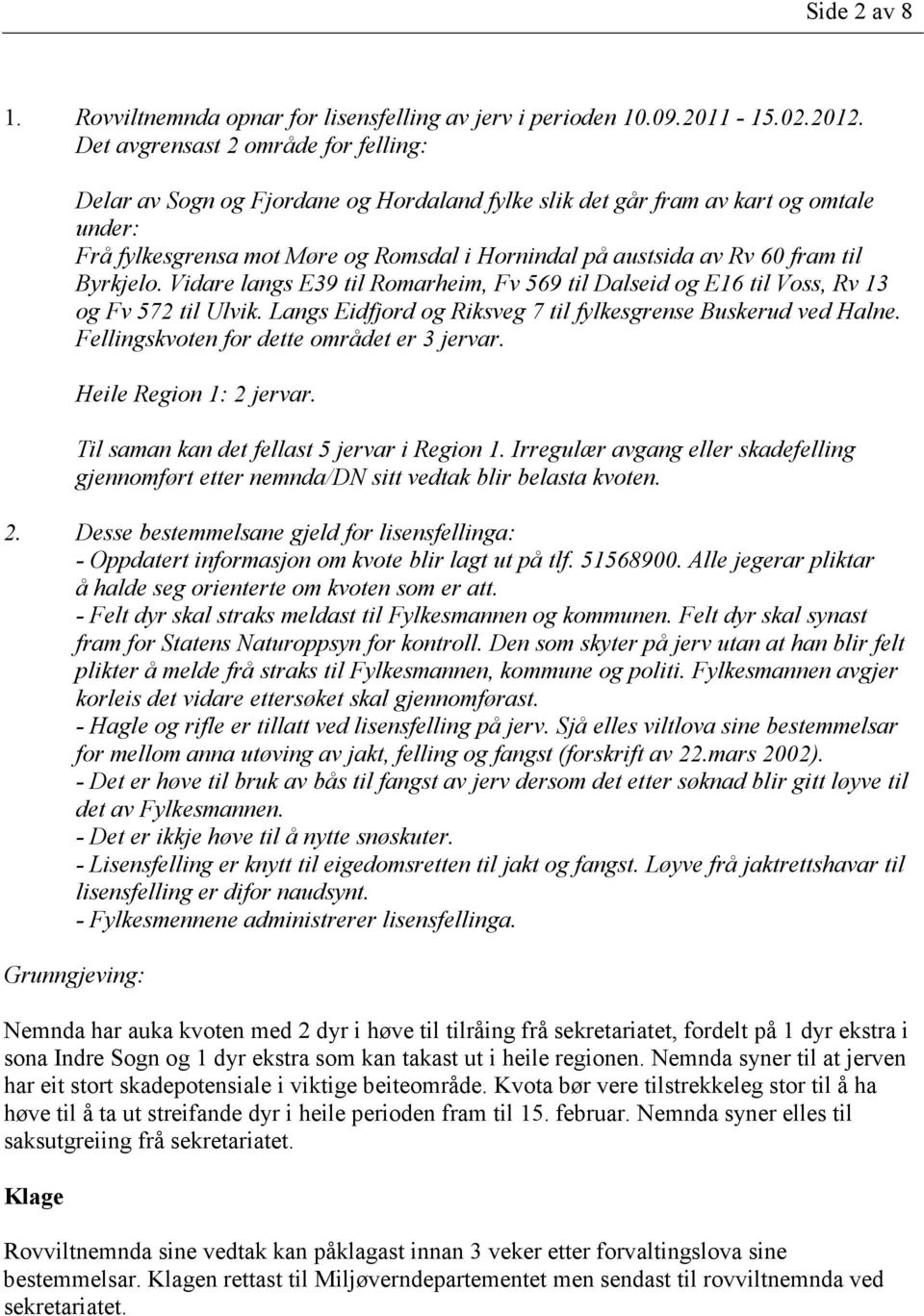 til Byrkjelo. Vidare langs E39 til Romarheim, Fv 569 til Dalseid og E16 til Voss, Rv 13 og Fv 572 til Ulvik. Langs Eidfjord og Riksveg 7 til fylkesgrense Buskerud ved Halne.