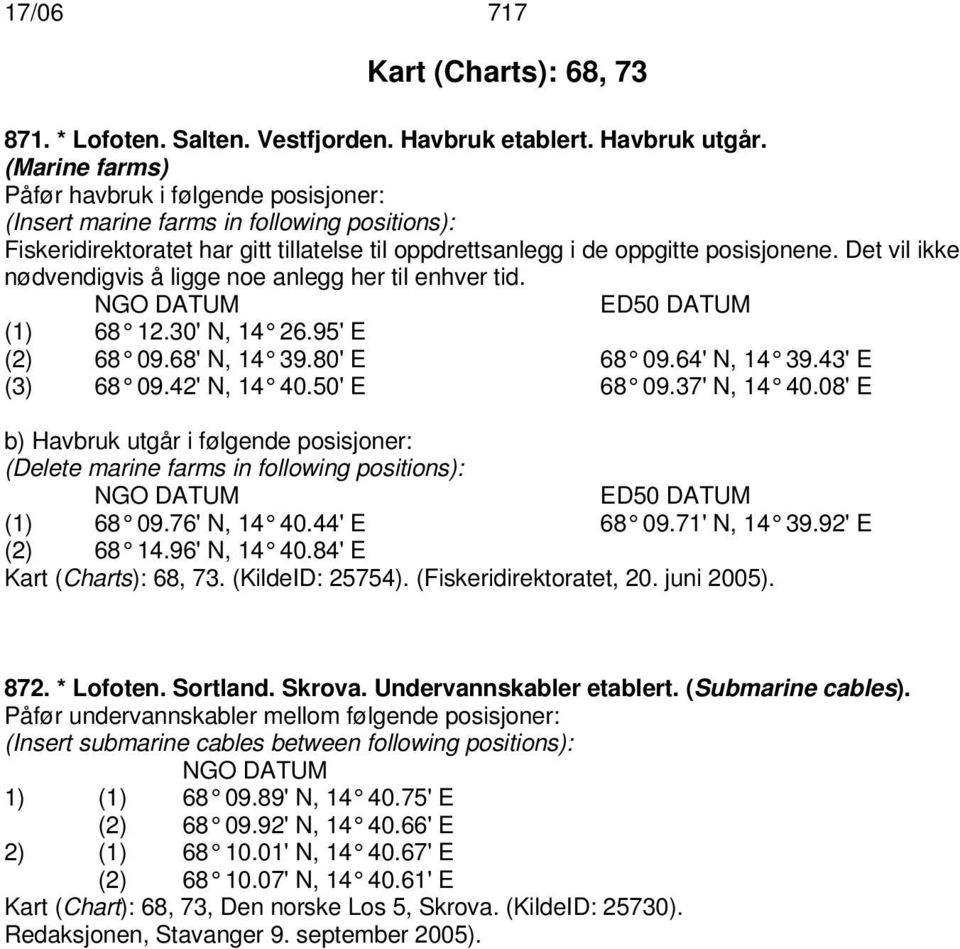 Det vil ikke nødvendigvis å ligge noe anlegg her til enhver tid. ED50 DATUM (1) 68 12.30'N, 14 26.95'E (2) 68 09.68'N, 14 39.80'E 68 09.64'N, 14 39.43'E (3) 68 09.42'N, 14 40.50'E 68 09.37'N, 14 40.