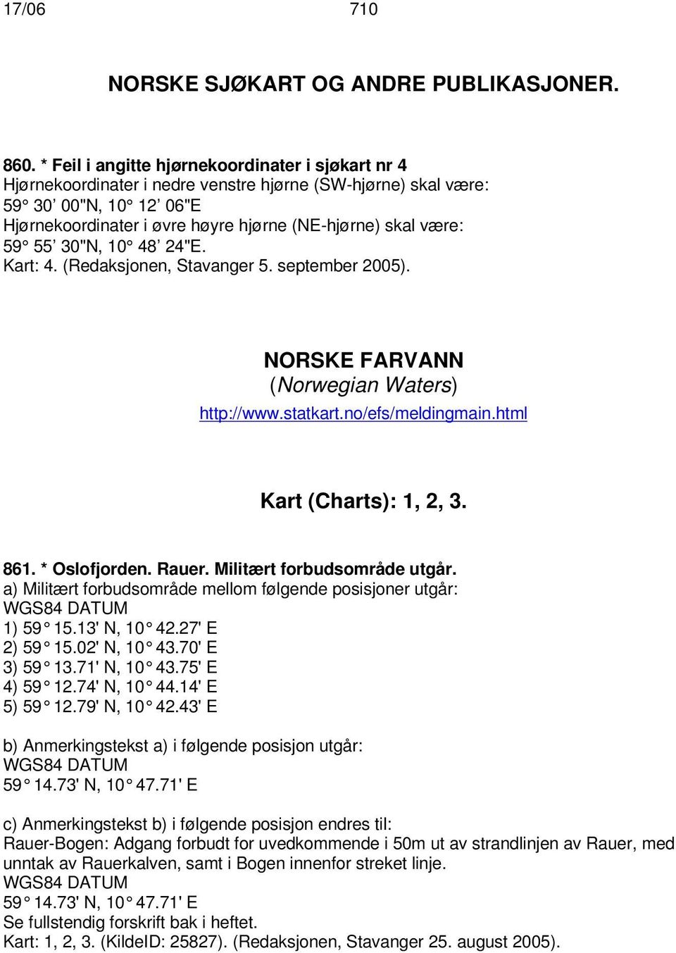 59 55 30"N, 10 48 24"E. Kart: 4. (Redaksjonen, Stavanger 5. september 2005). NORSKE FARVANN (Norwegian Waters) http://www.statkart.no/efs/meldingmain.html Kart (Charts): 1, 2, 3. 861. * Oslofjorden.