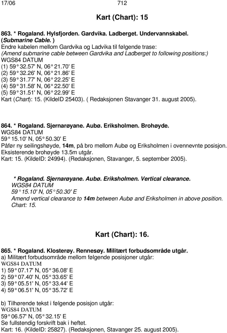 86'E (3) 59 31.77'N, 06 22.25'E (4) 59 31.58'N, 06 22.50'E (5) 59 31.51'N, 06 22.99'E Kart (Chart): 15. (KildeID 25403). ( Redaksjonen Stavanger 31. august 2005). 864. * Rogaland. Sjernarøyane. Aubø.