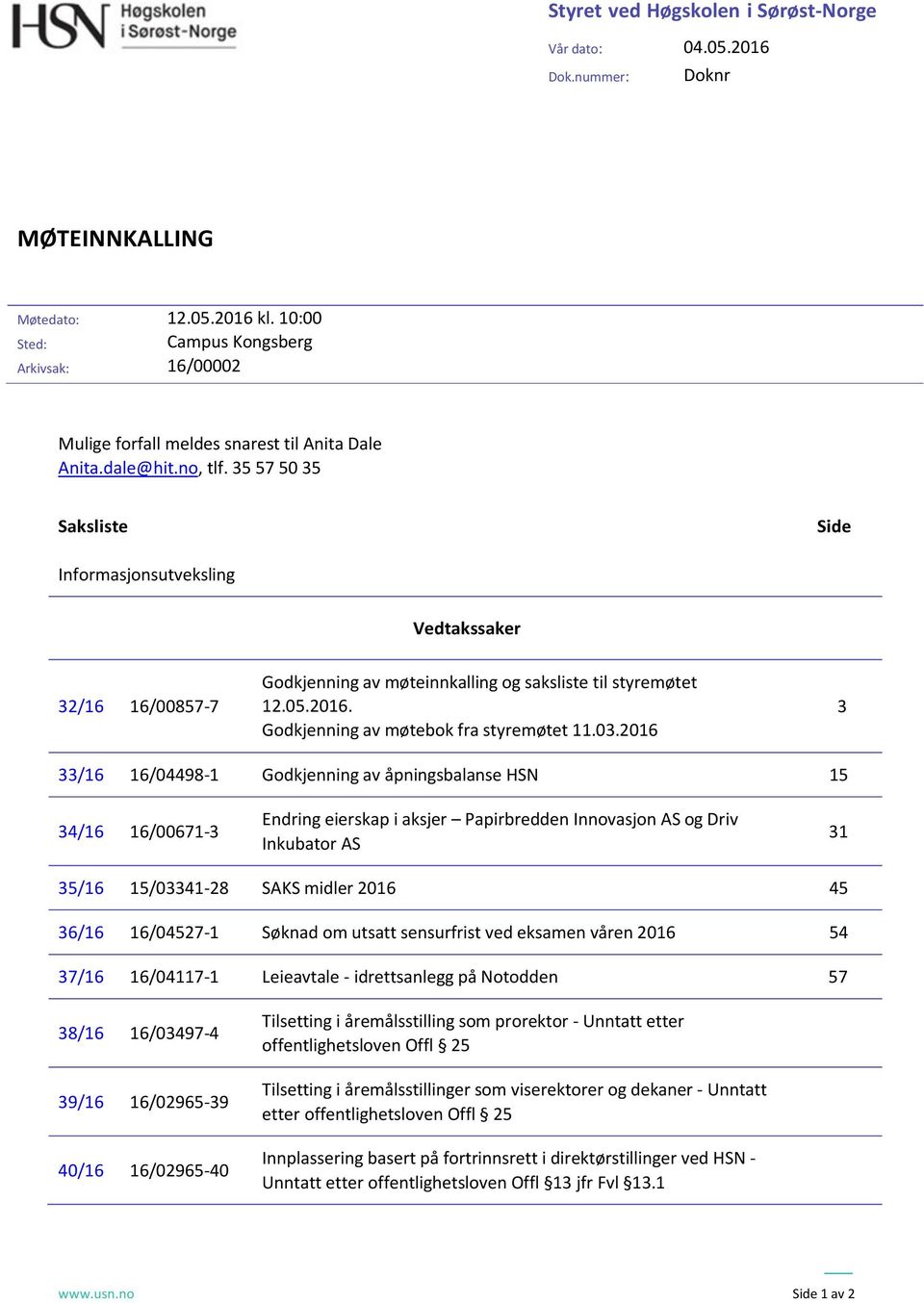 35 57 50 35 Saksliste Side Informasjonsutveksling Vedtakssaker Godkjenning av møteinnkalling og saksliste til styremøtet 32/16 16/00857-7 12.05.2016. 3 Godkjenning av møtebok fra styremøtet 11.03.