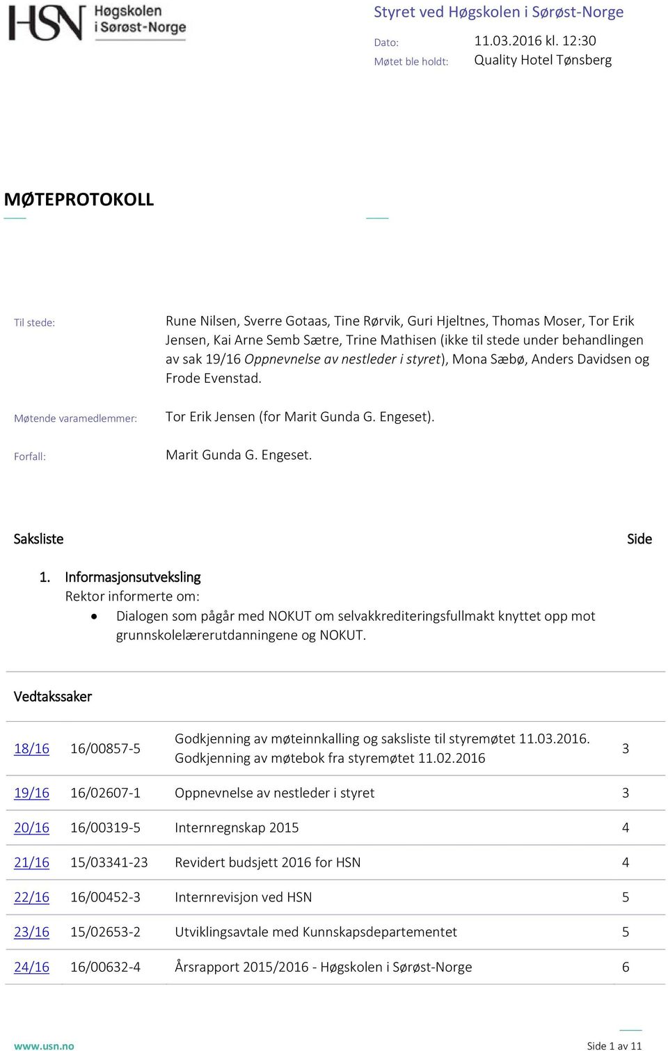 Semb Sætre, Trine Mathisen (ikke til stede under behandlingen av sak 19/16 Oppnevnelse av nestleder i styret), Mona Sæbø, Anders Davidsen og Frode Evenstad. Tor Erik Jensen (for Marit Gunda G.