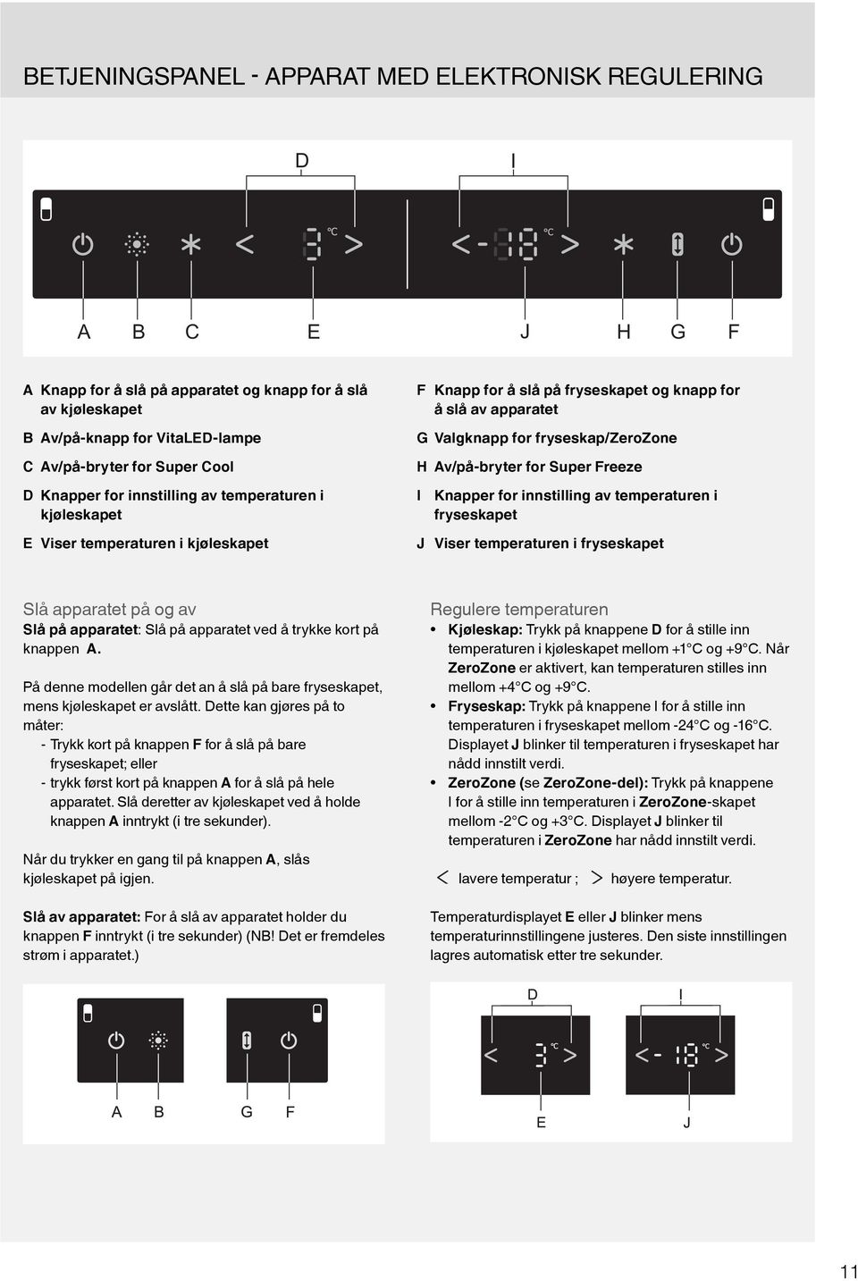Av/på-bryter for Super Freeze I Knapper for innstilling av temperaturen i fryseskapet J Viser temperaturen i fryseskapet Slå apparatet på og av Slå på apparatet: Slå på apparatet ved å trykke kort på