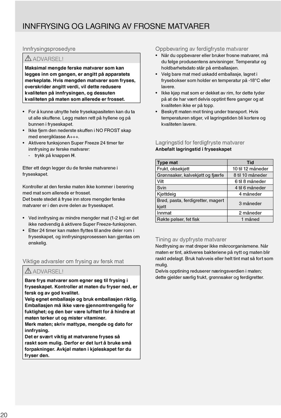 For å kunne utnytte hele frysekapasiteten kan du ta ut alle skuffene. Legg maten rett på hyllene og på bunnen i fryseskapet. Ikke fjern den nederste skuffen i NO FROST skap med energiklasse A+++.