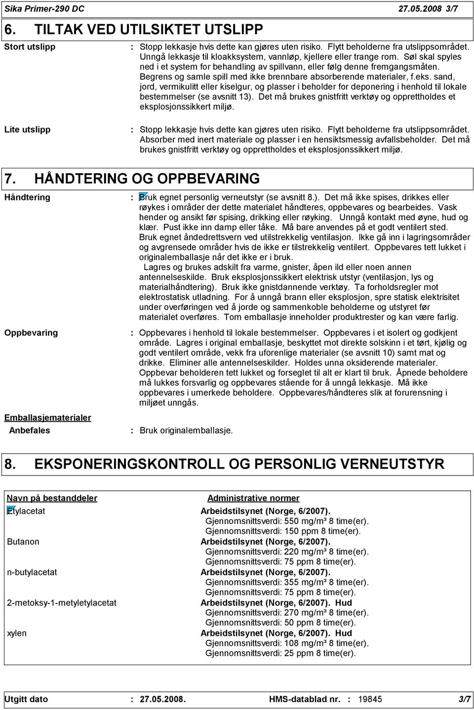 Begrens og samle spill med ikke brennbare absorberende materialer, f.eks. sand, jord, vermikulitt eller kiselgur, og plasser i beholder for deponering i henhold til lokale bestemmelser (se avsnitt 1).