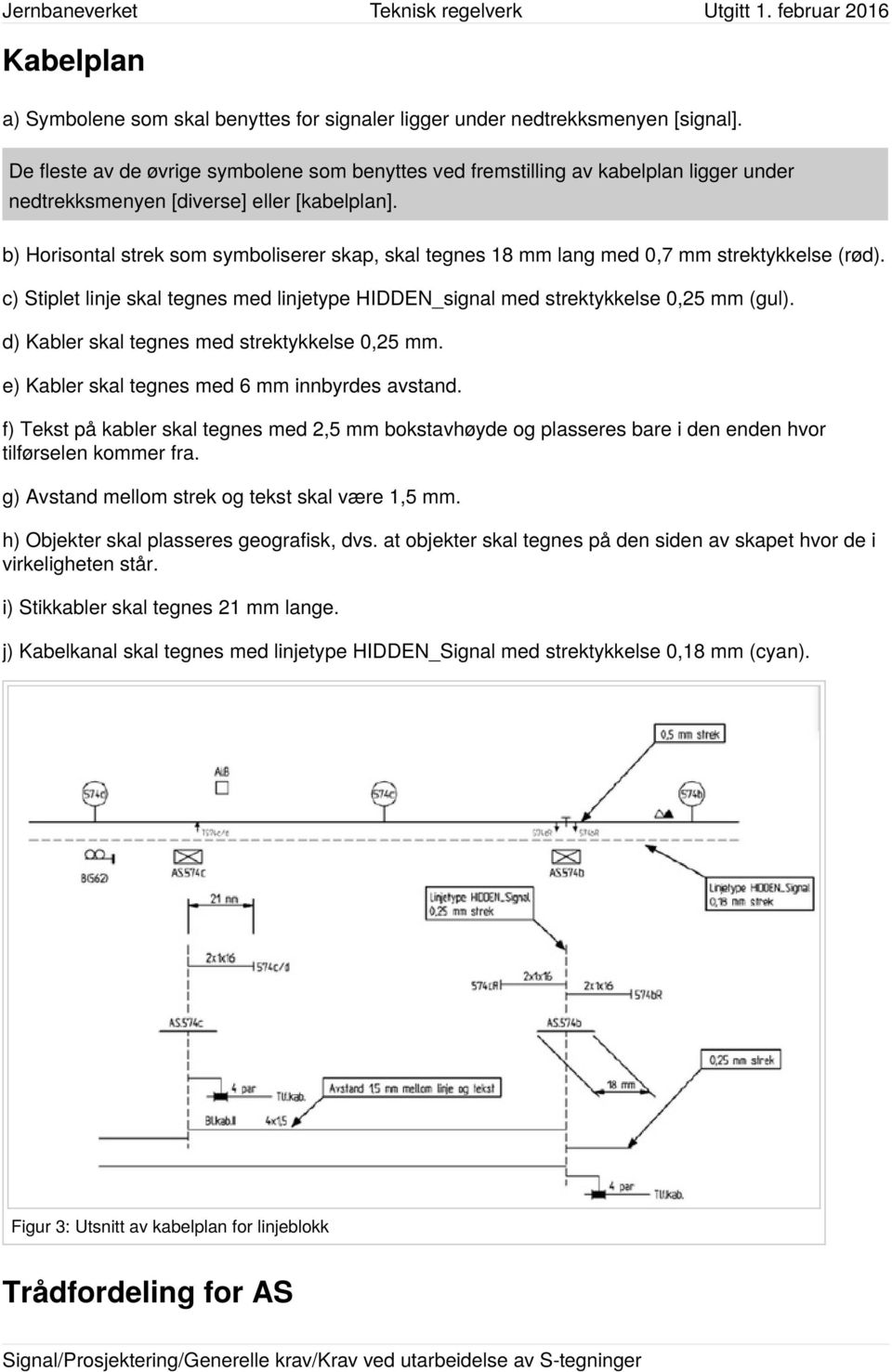 b) Horisontal strek som symboliserer skap, skal tegnes 18 mm lang med 0,7 mm strektykkelse (rød). c) Stiplet linje skal tegnes med linjetype HIDDEN_signal med strektykkelse 0,25 mm (gul).