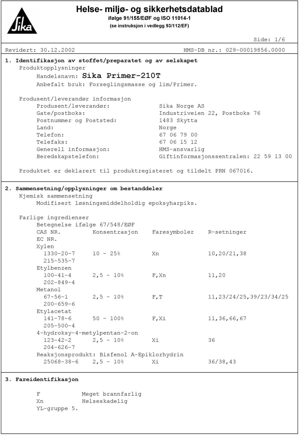 Produsent/leverandør informasjon Produsent/leverandør: Sika Norge AS Gate/postboks: Industriveien 22, Postboks 76 Postnummer og Poststed: 1483 Skytta Land: Norge Telefon: 67 06 79 00 Telefaks: 67 06