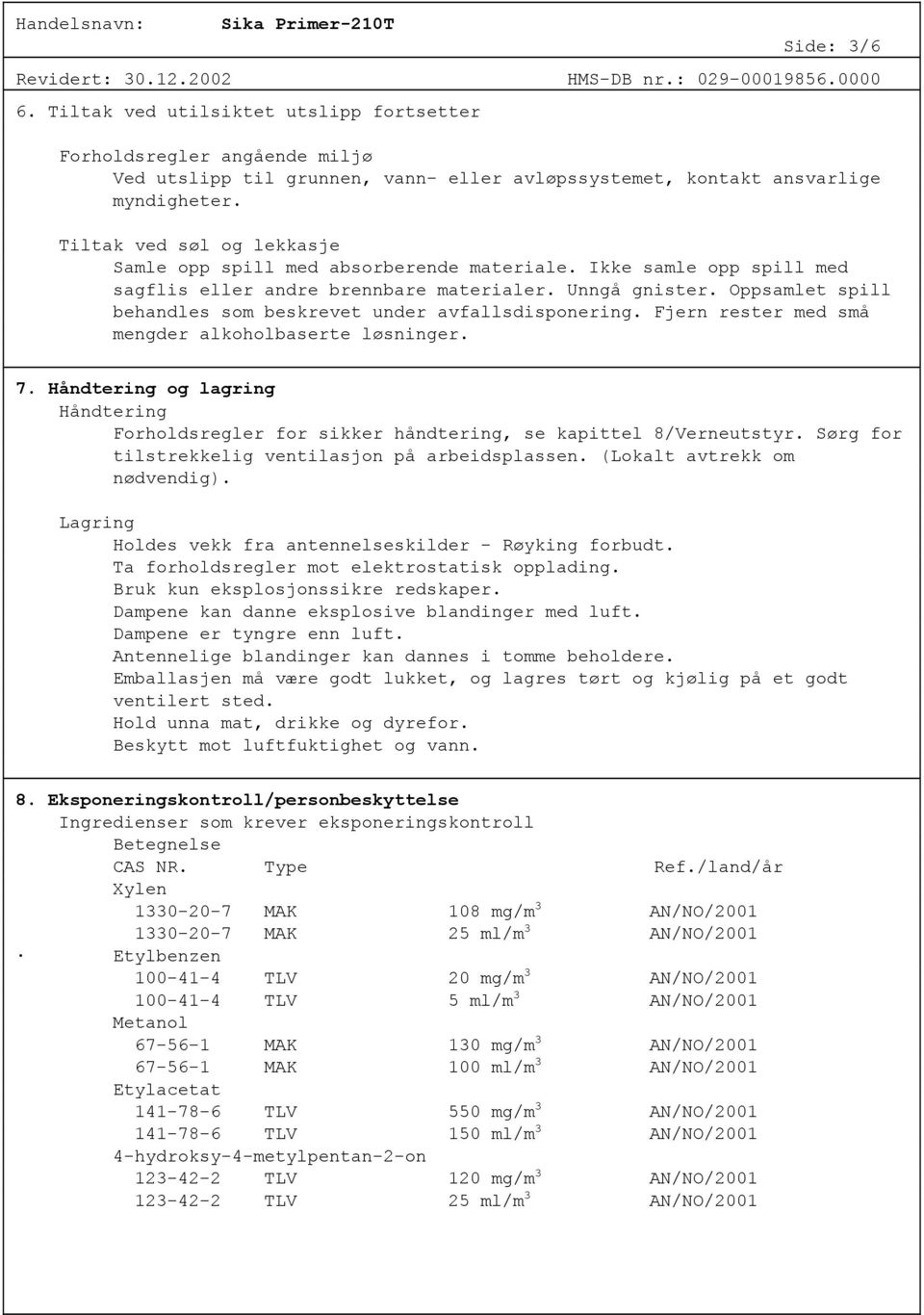 Oppsamlet spill behandles som beskrevet under avfallsdisponering. Fjern rester med små mengder alkoholbaserte løsninger. 7.