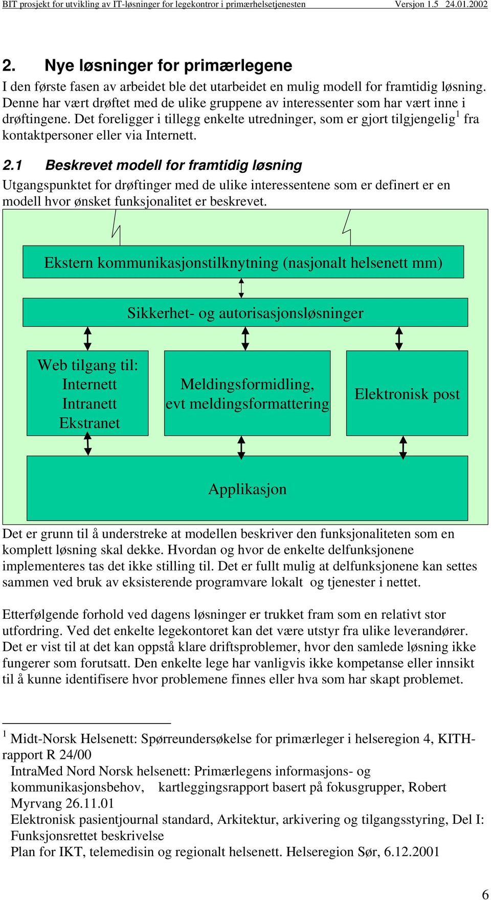 Det foreligger i tillegg enkelte utredninger, som er gjort tilgjengelig 1 fra kontaktpersoner eller via Internett. 2.