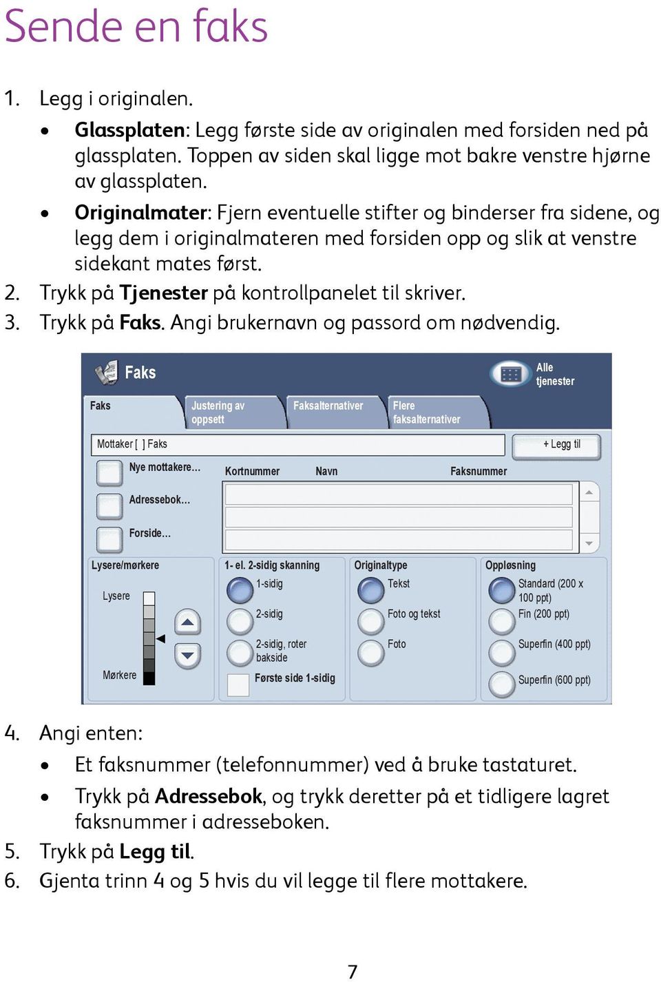 Trykk på Tjenester på kontrollpanelet til skriver. 3. Trykk på Faks. Angi brukernavn og passord om nødvendig.