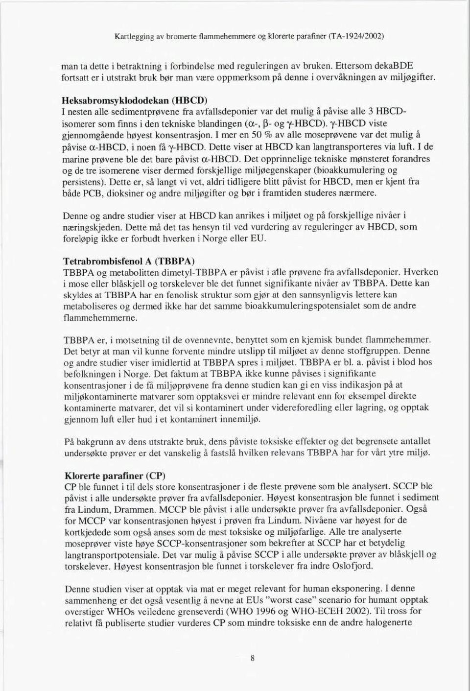 y-hbcd viste gjennomgående høyest konsentrasjon. I mer en 50 % av alle moseprøvene var det mulig å påvise a-hbcd, i noen få y-hbcd. Dette viser at HBCD kan langtransporteres via luft.