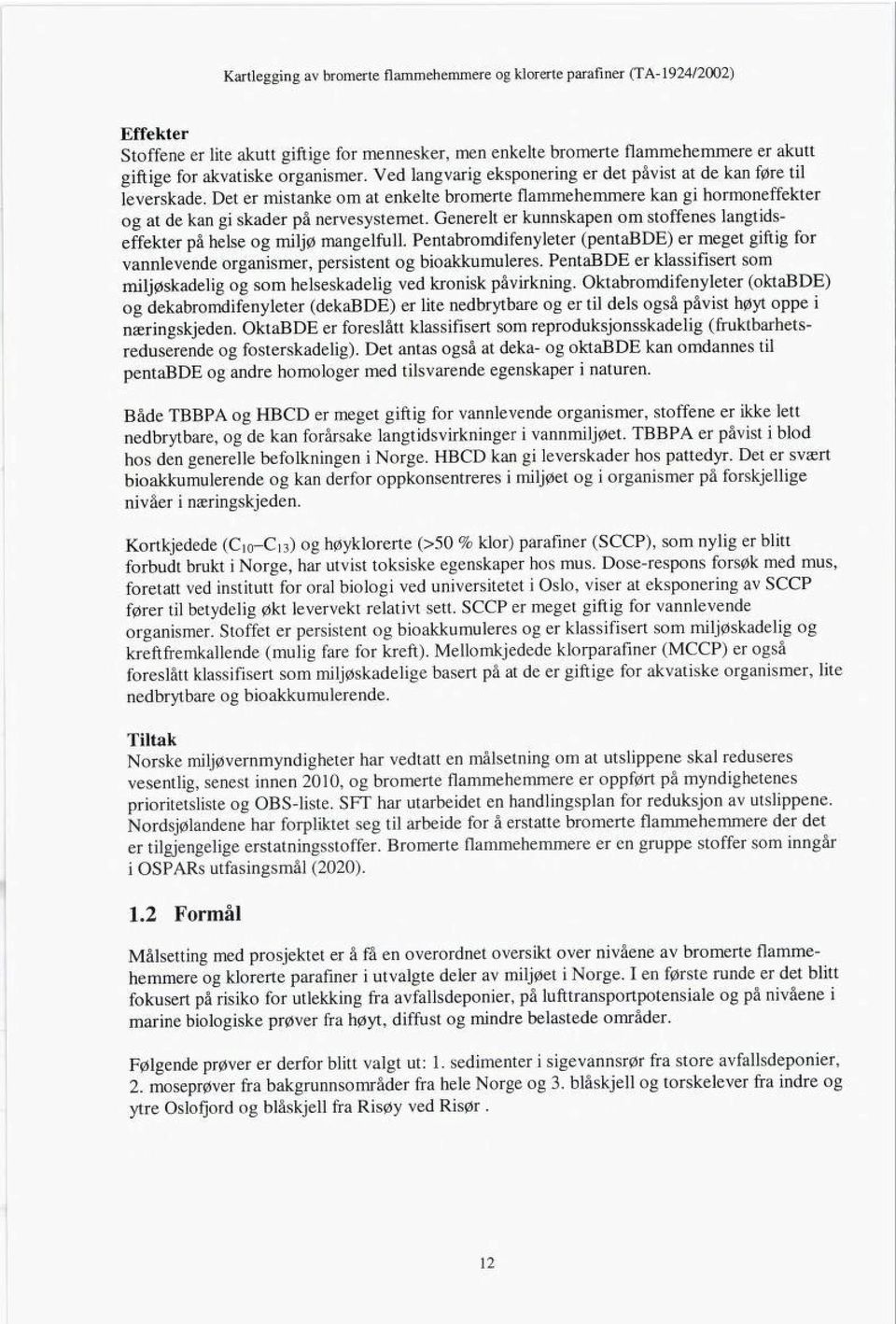 Generelt er kunnskapen om stoffenes langtids effekter på helse og miljø mangelfull. Pentabromdifenyleter (pentaßde) er meget giftig for vannlevende organismer, persistent og bioakkumuleres.