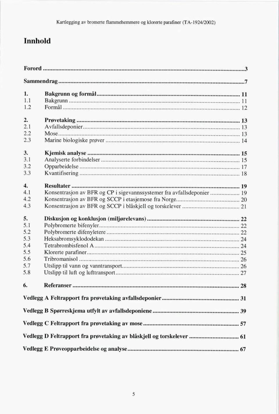 2 Konsentrasjon av BFR og SCCP i etasjemose fra Norge 20 4.3 Konsentrasjon av BFR og SCCP i blåskjell og torskelever 21 5. Diskusjon og konklusjon (miljørelevans) 22 5.1 Polybromerte bifenyler 22 5.