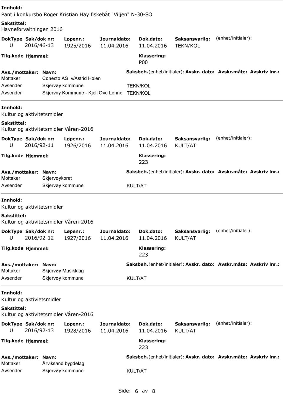 /mottaker: Navn: Saksbeh. Avskr. dato: Avskr.måte: Avskriv lnr.: Mottaker Skjervøykoret 2016/92-12 1927/2016 Avs./mottaker: Navn: Saksbeh. Avskr. dato: Avskr.måte: Avskriv lnr.: Mottaker Skjervøy Musikklag Kultur og aktivietsmidler 2016/92-13 1928/2016 Avs.