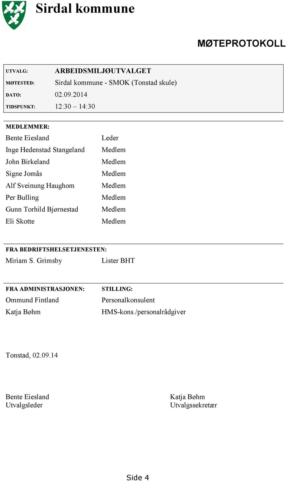 Birkeland Signe Jomås Alf Sveinung Haughom Per Bulling Gunn Torhild Bjørnestad Eli Skotte Leder Medlem Medlem Medlem Medlem Medlem Medlem Medlem