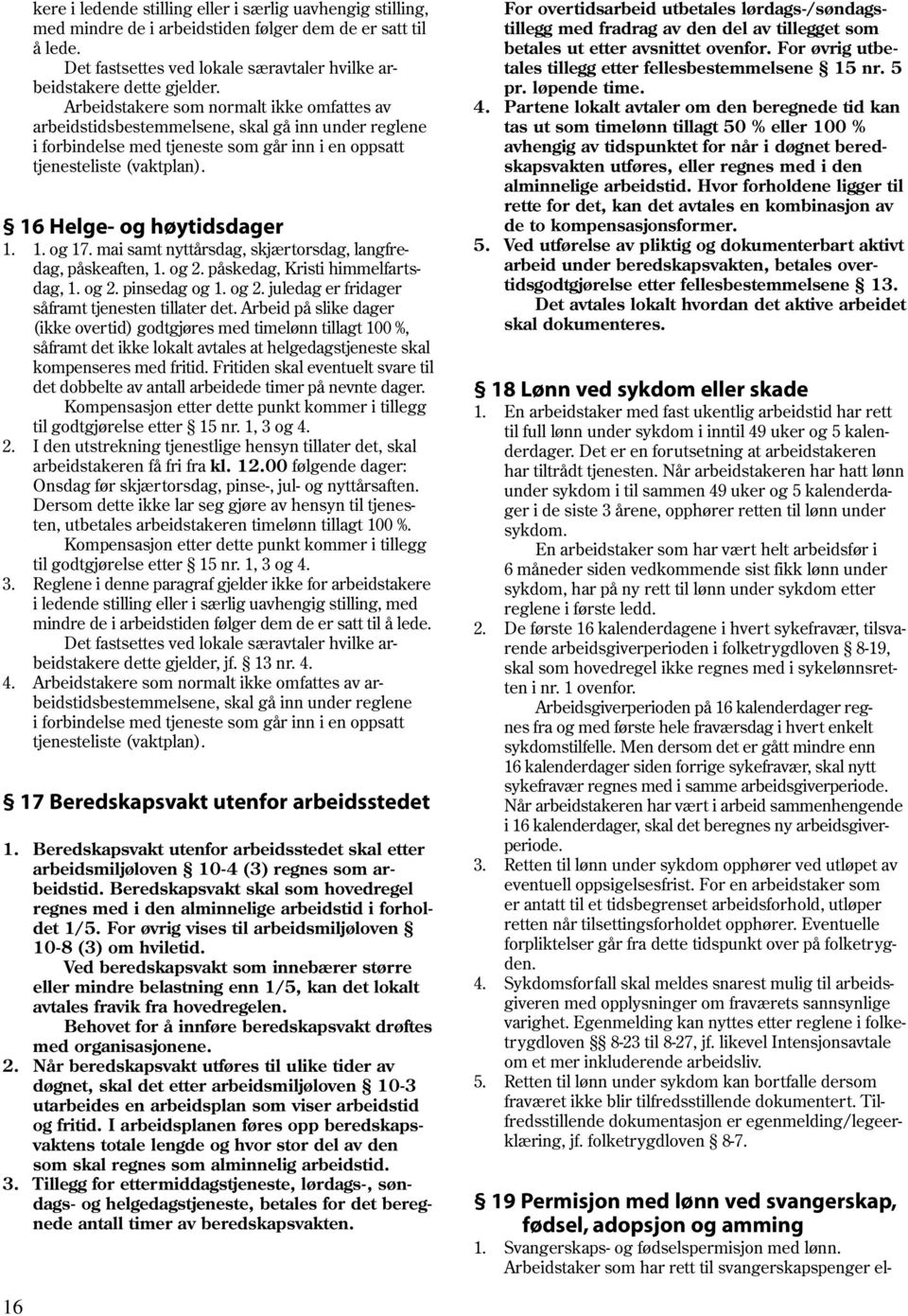 mai samt nyttårsdag, skjærtorsdag, langfredag, påskeaften, 1. og 2. påskedag, Kristi himmelfartsdag, 1. og 2. pinsedag og 1. og 2. juledag er fridager såframt tjenesten tillater det.