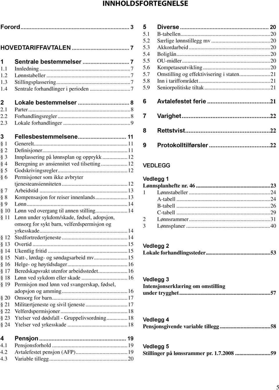 ..8 Lokale forhandlinger....9 2.3 Lokale forhandlinger...9....11 3 Fellesbestemmelsene... 1 Generelt...11 1 Generelt...11 2 Definisjoner...11 2 Definisjoner...11 3 Innplassering på lønnsplan og opprykk.