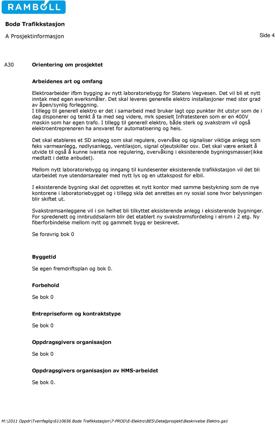 I tillegg til generell elektro er det i samarbeid med bruker lagt opp punkter iht utstyr som de i dag disponerer og tenkt å ta med seg videre, mrk spesielt Infratesteren som er en 400V maskin som har