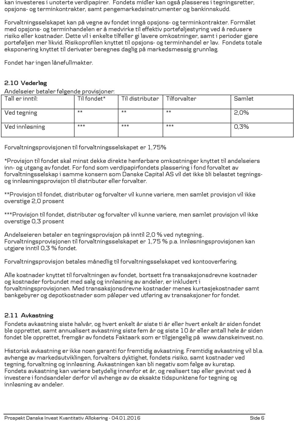 Formålet med opsjons- og terminhandelen er å medvirke til effektiv porteføljestyring ved å redusere risiko eller kostnader.