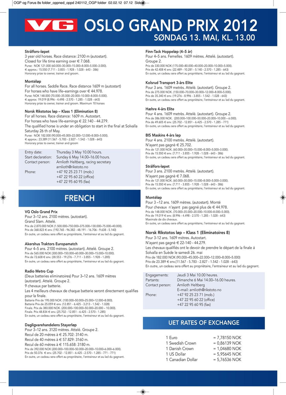 Montéløp For all horses. Saddle Race. Race distance 1609 m (autostart) For horses who have life earnings over 44.978. Purse: NOK 148.000 (70.000 35.000 20.000 10.000 8.000 5.000). approx: 19.019 (8.