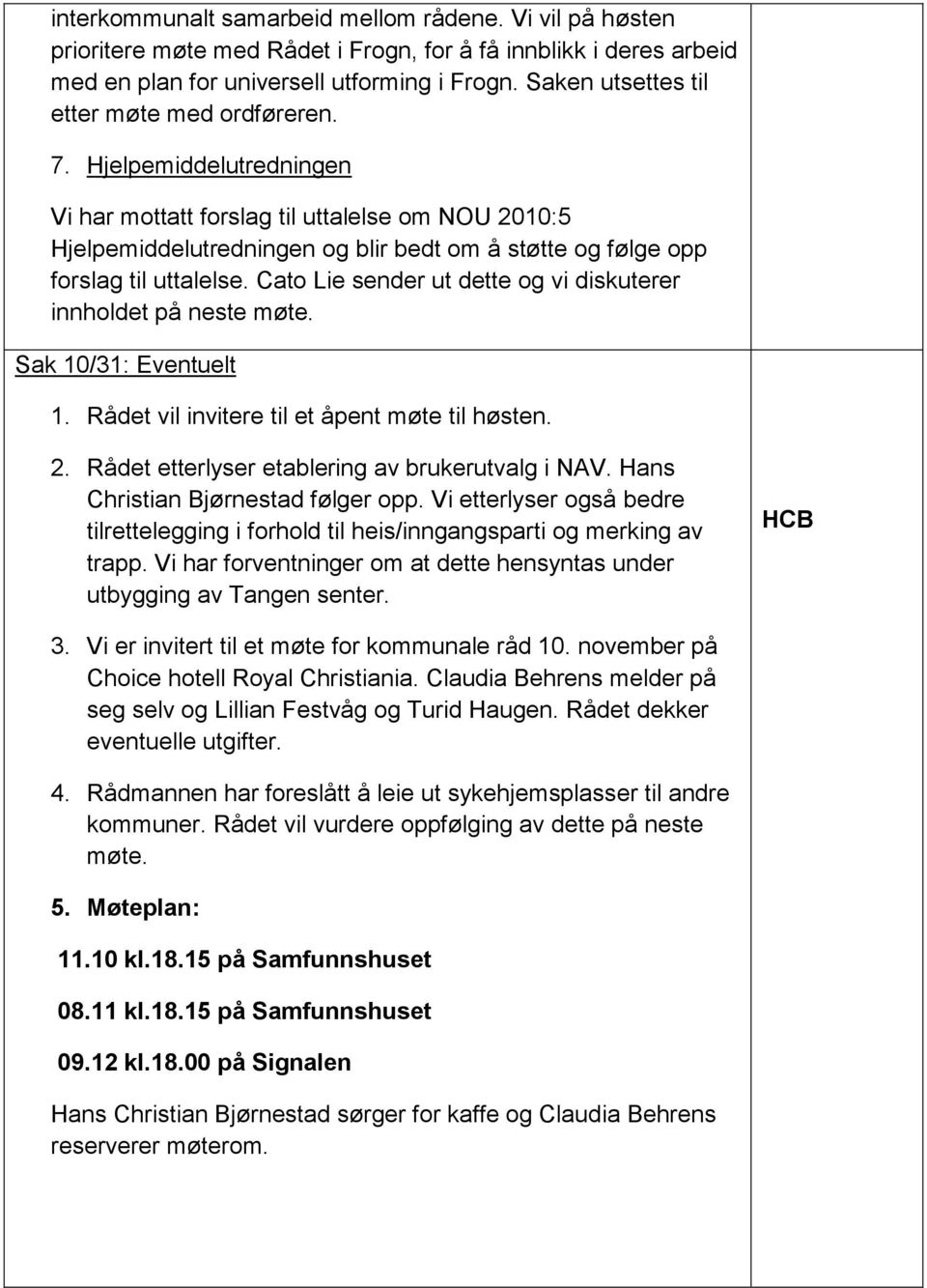 Hjelpemiddelutredningen Vi har mottatt forslag til uttalelse om NOU 2010:5 Hjelpemiddelutredningen og blir bedt om å støtte og følge opp forslag til uttalelse.