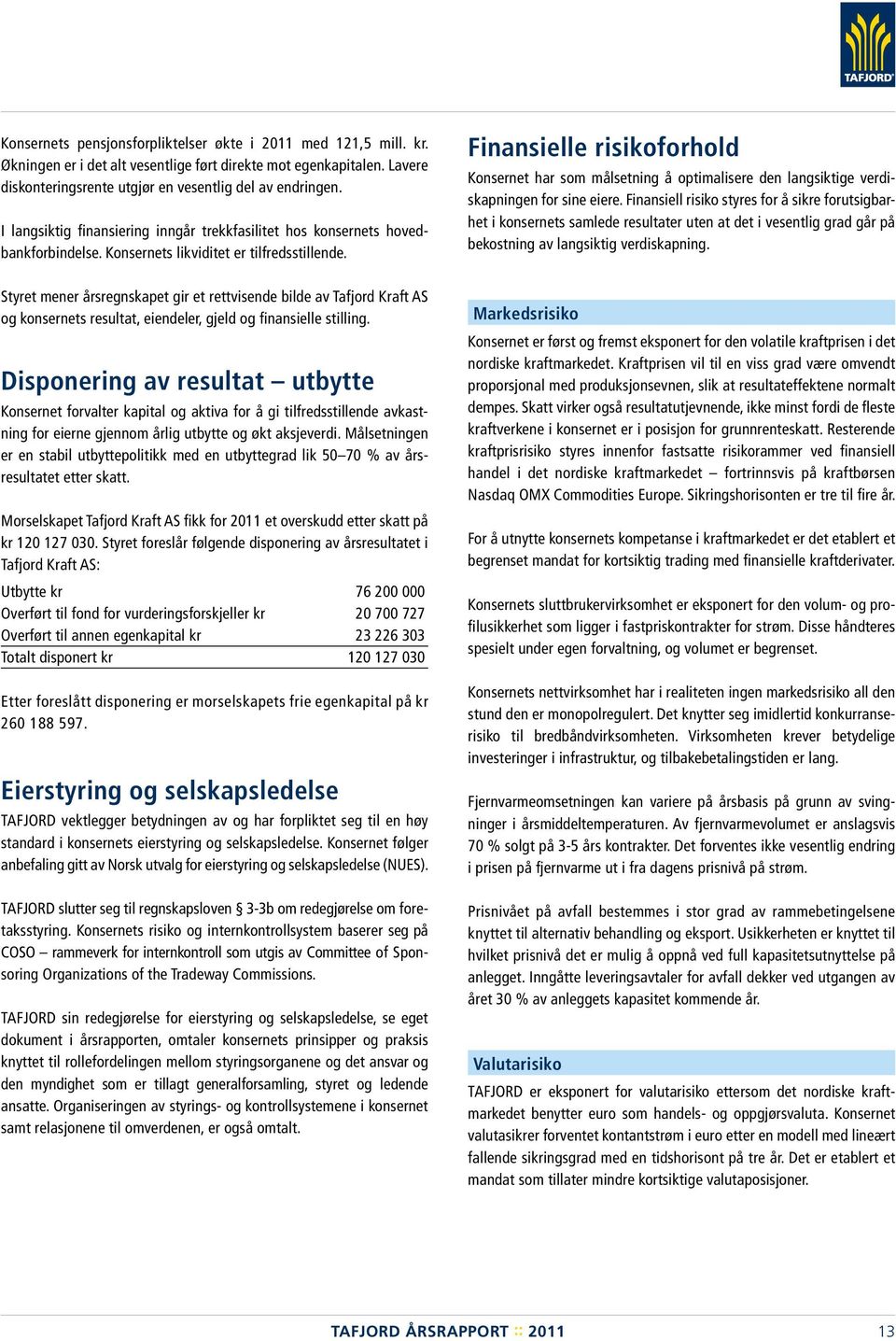 Styret mener årsregnskapet gir et rettvisende bilde av Tafjord Kraft AS og konsernets resultat, eiendeler, gjeld og finansielle stilling.