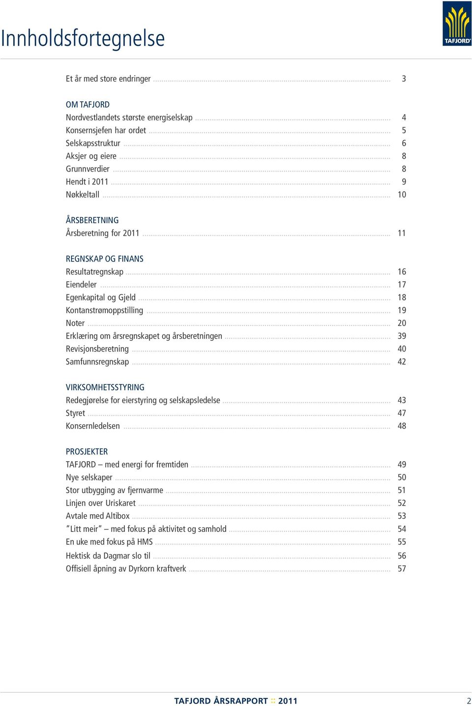 .. 20 Erklæring om årsregnskapet og årsberetningen... 39 Revisjonsberetning... 40 Samfunnsregnskap... 42 VIRKSOMHETSSTYRING Redegjørelse for eierstyring og selskapsledelse... 43 Styret.