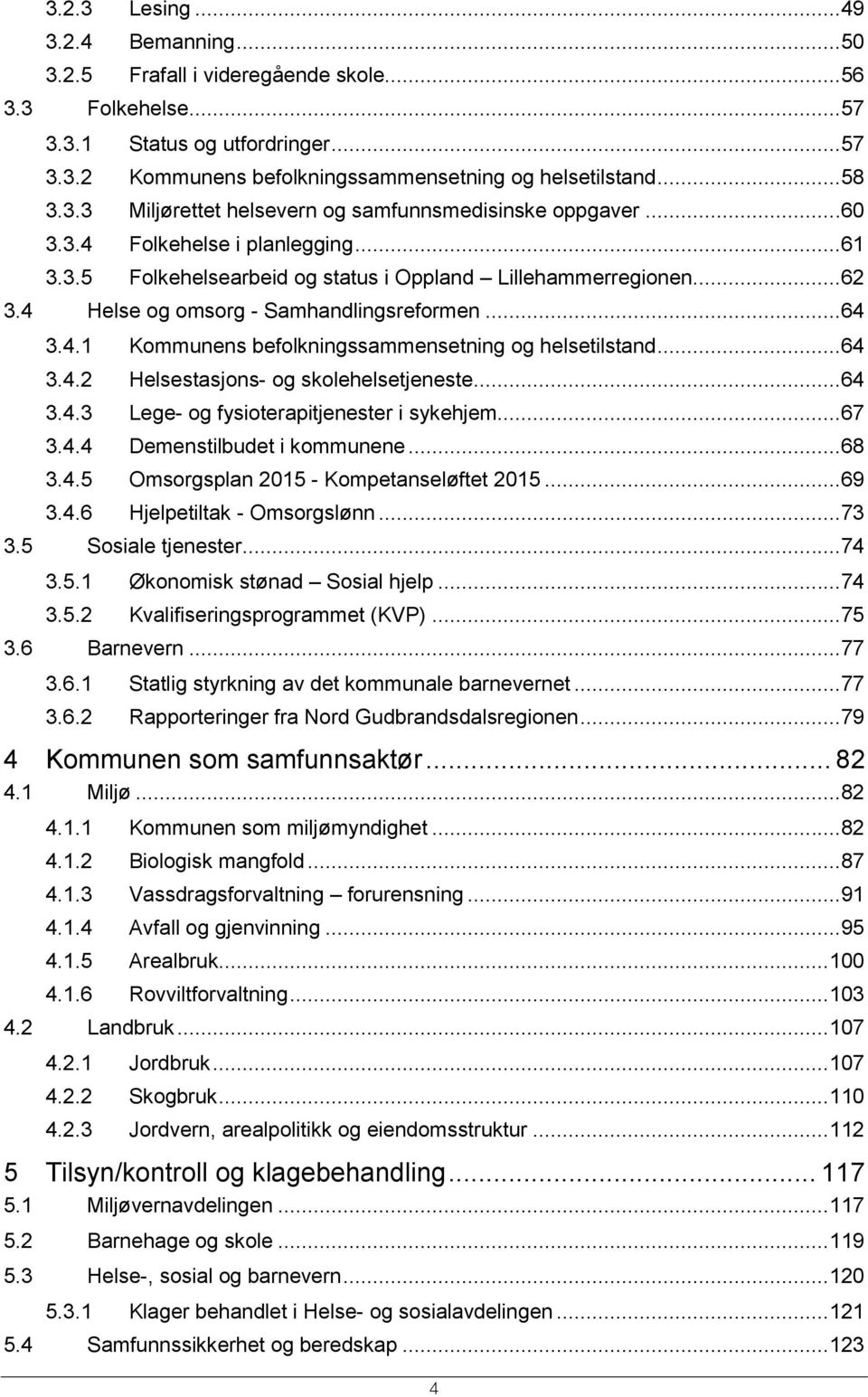 ..64 3.4.2 Helsestasjons- og skolehelsetjeneste...64 3.4.3 Lege- og fysioterapitjenester i sykehjem...67 3.4.4 Demenstilbudet i kommunene...68 3.4.5 Omsorgsplan 2015 - Kompetanseløftet 2015...69 3.4.6 Hjelpetiltak - Omsorgslønn.