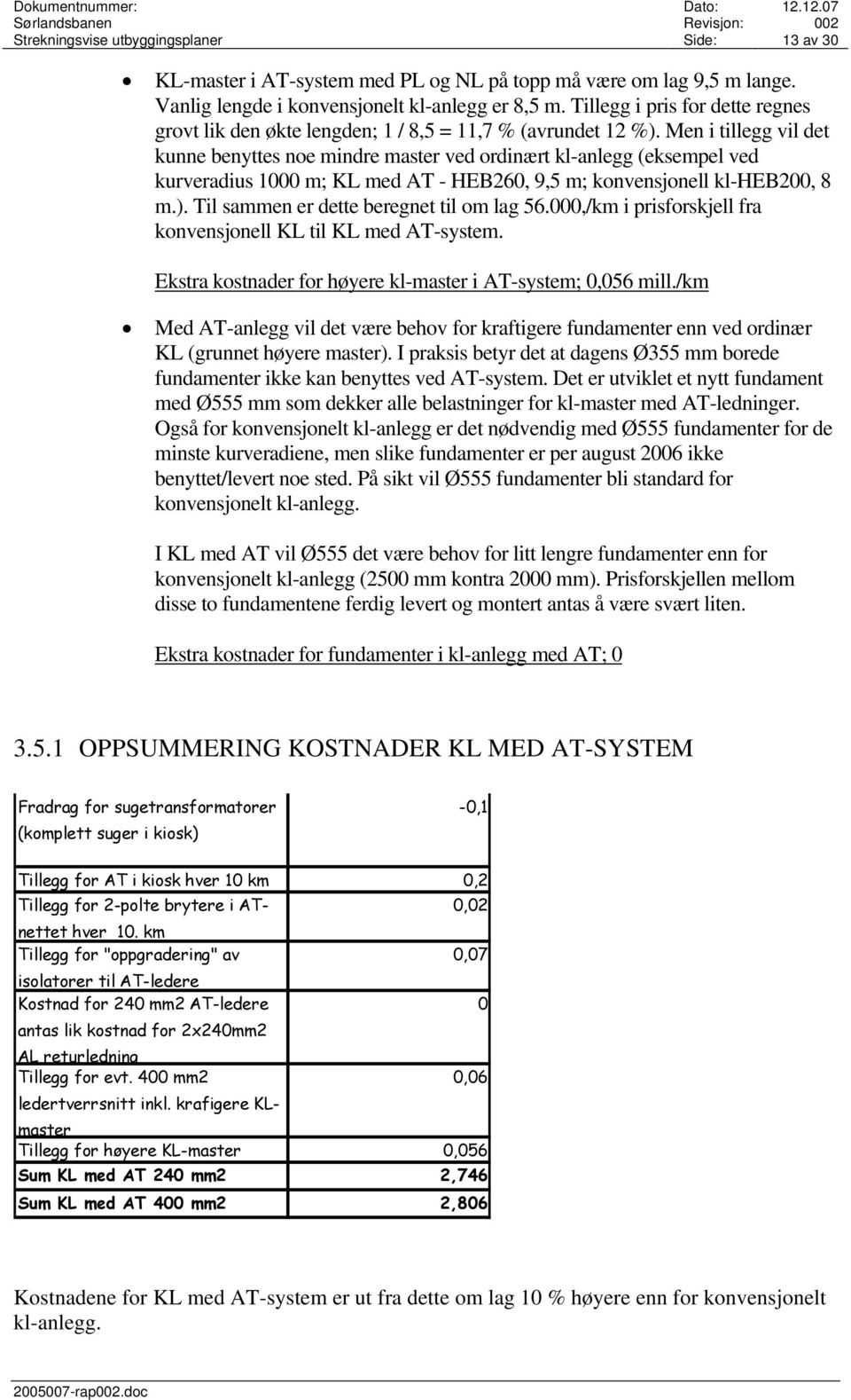 Men i tillegg vil det kunne benyttes noe mindre master ved ordinært kl-anlegg (eksempel ved kurveradius 1000 m; KL med AT - HEB260, 9,5 m; konvensjonell kl-heb200, 8 m.).