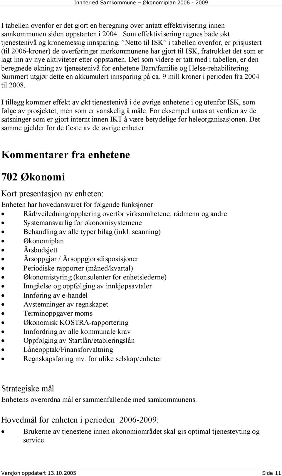 Det som videre er tatt med i tabellen, er den beregnede økning av tjenestenivå for enhetene Barn/familie og Helse-rehabilitering. Summert utgjør dette en akkumulert innsparing på ca.