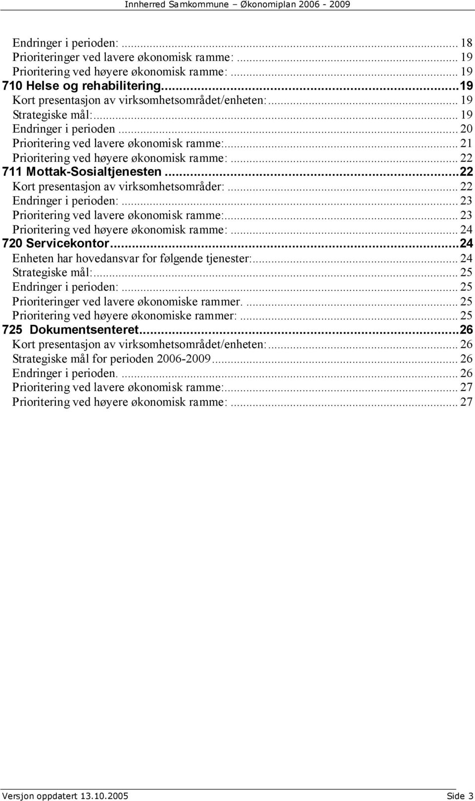 .. 22 711 Mottak-Sosialtjenesten...22 Kort presentasjon av virksomhetsområder:... 22 Endringer i perioden:... 23 Prioritering ved lavere økonomisk ramme:... 23 Prioritering ved høyere økonomisk ramme:.