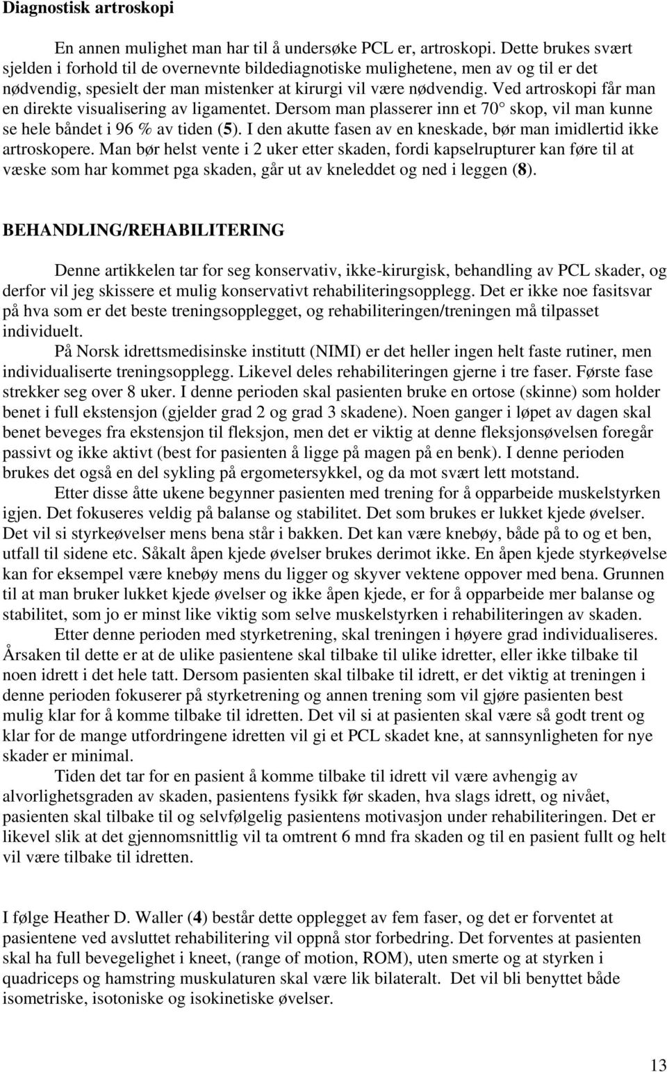 Ved artroskopi får man en direkte visualisering av ligamentet. Dersom man plasserer inn et 70 skop, vil man kunne se hele båndet i 96 % av tiden (5).