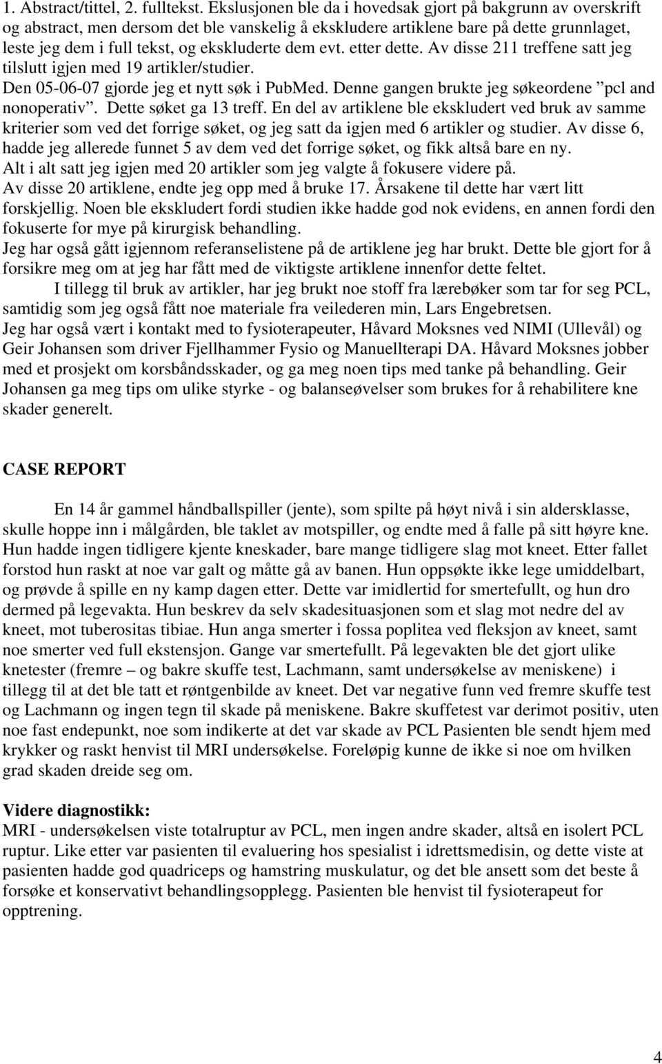 evt. etter dette. Av disse 211 treffene satt jeg tilslutt igjen med 19 artikler/studier. Den 05-06-07 gjorde jeg et nytt søk i PubMed. Denne gangen brukte jeg søkeordene pcl and nonoperativ.