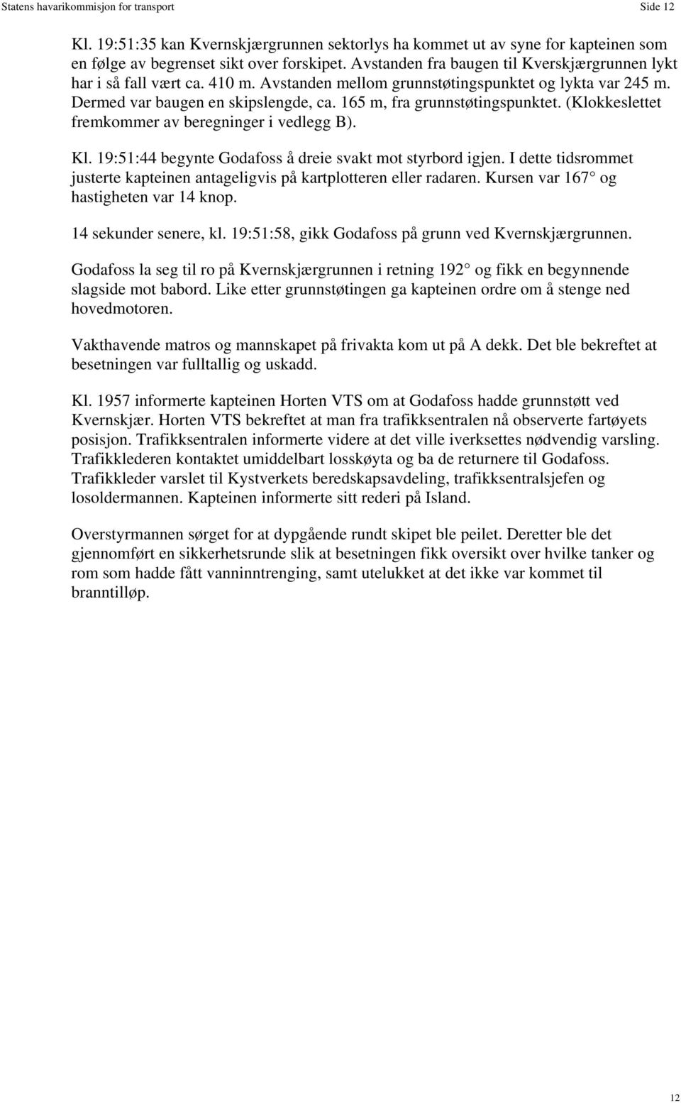 165 m, fra grunnstøtingspunktet. (Klokkeslettet fremkommer av beregninger i vedlegg B). Kl. 19:51:44 begynte Godafoss å dreie svakt mot styrbord igjen.