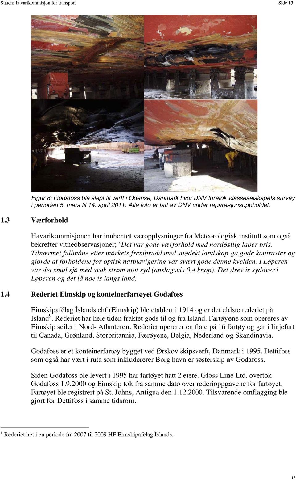 3 Værforhold Havarikommisjonen har innhentett væropplysninger fra Meteorologi isk institutt som også bekrefter vitneobservasjoner; Dett var gode værforhold med m nordøstlig laber bris.