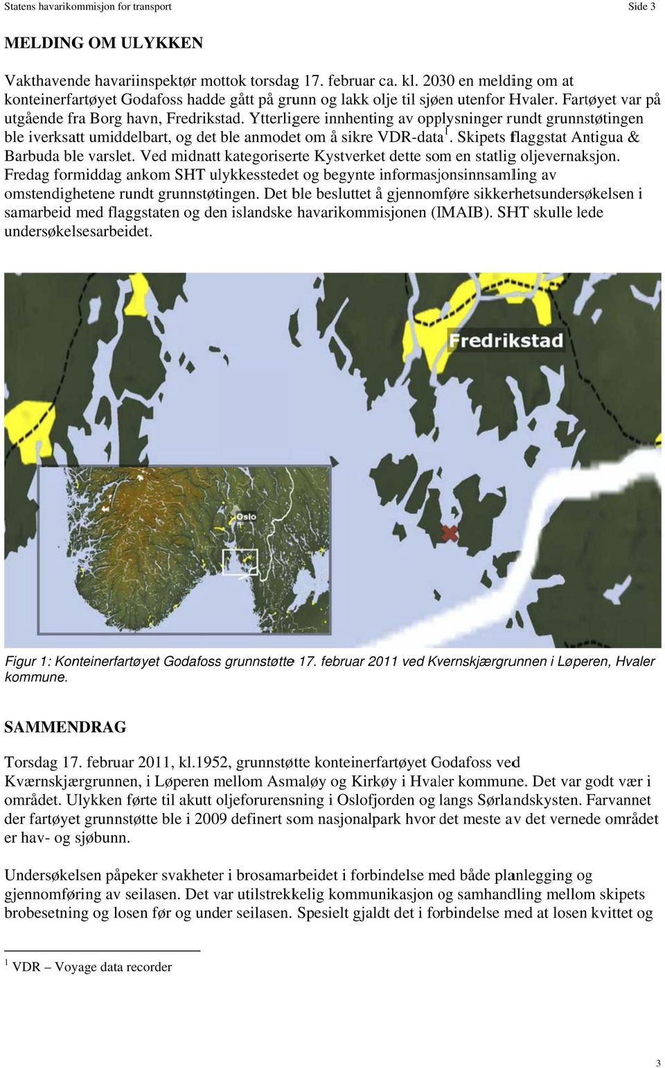 Ytterligere innhenting av opplysninger rundt grunnstøtingen ble iverksatt umiddelbart, og det ble anmodet om å sikre VDR-dataa 1. Skipets flaggstat Antigua & Barbuda ble varslet.