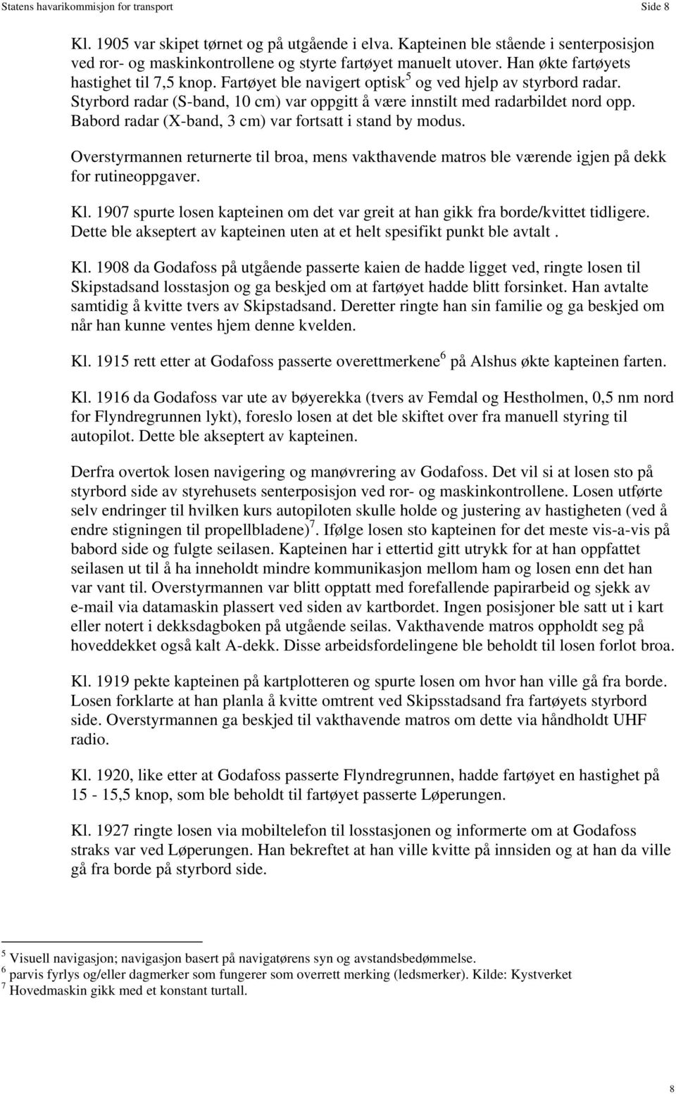 Babord radar (X-band, 3 cm) var fortsatt i stand by modus. Overstyrmannen returnerte til broa, mens vakthavende matros ble værende igjen på dekk for rutineoppgaver. Kl.