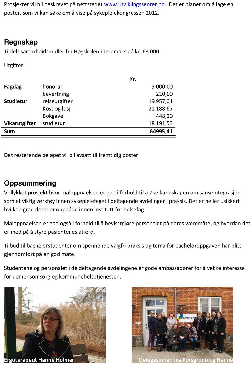 Fagdag honorar bevertning 5000,00 210,00 Studietur reiseutgifter Kost og losji Bokgave 19957,01 21188,67 448,20 Vikarutgifter studietur 18191,53 Sum 64995,41 Det resterende beløpet vil bli avsatt til