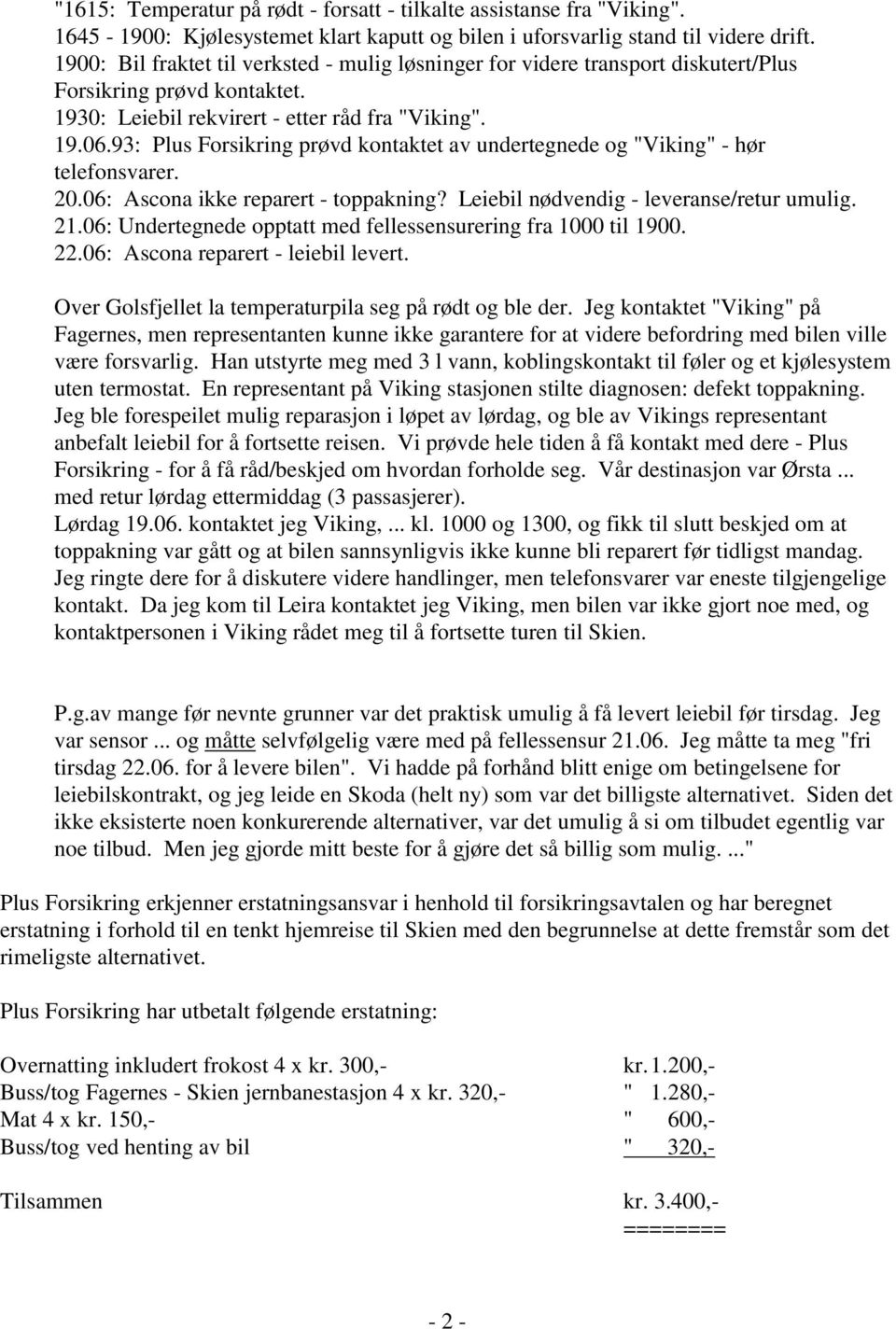 93: Plus Forsikring prøvd kontaktet av undertegnede og "Viking" - hør telefonsvarer. 20.06: Ascona ikke reparert - toppakning? Leiebil nødvendig - leveranse/retur umulig. 21.