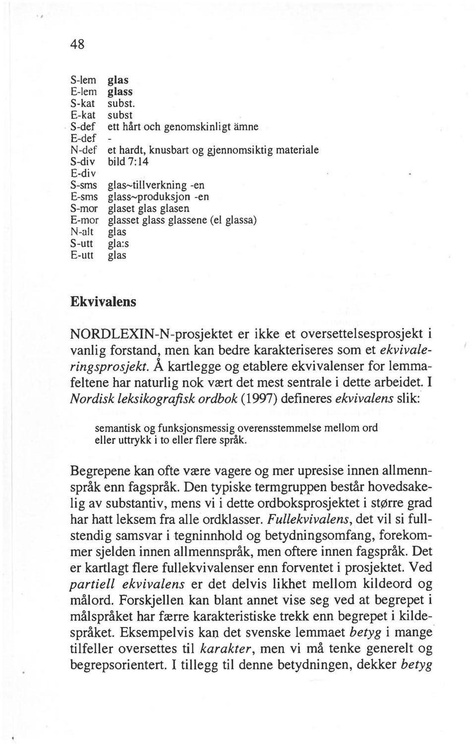 glass-produksjon -en glaset glas glasen glasset glass glassene (el glassa) glas gla:s glas Ekvivalens NORDLEXIN-N-prosjektet er ikke et oversettelsesprosjekt i vanlig forstand, men kan bedre