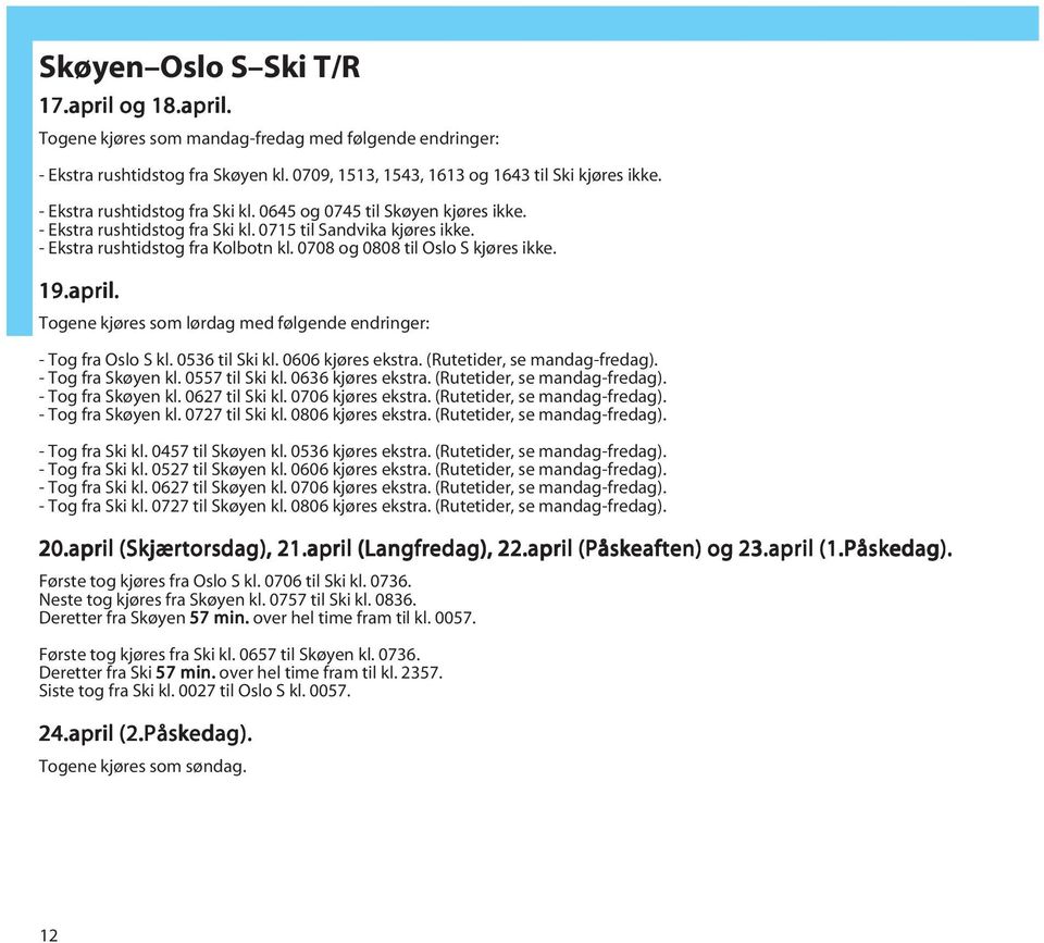 0708 og 0808 til Oslo S kjøres ikke. 19.april. Togene kjøres som lørdag med følgende endringer: - Tog fra Oslo S kl. 0536 til Ski kl. 0606 kjøres ekstra. (Rutetider, se mandag-fredag).