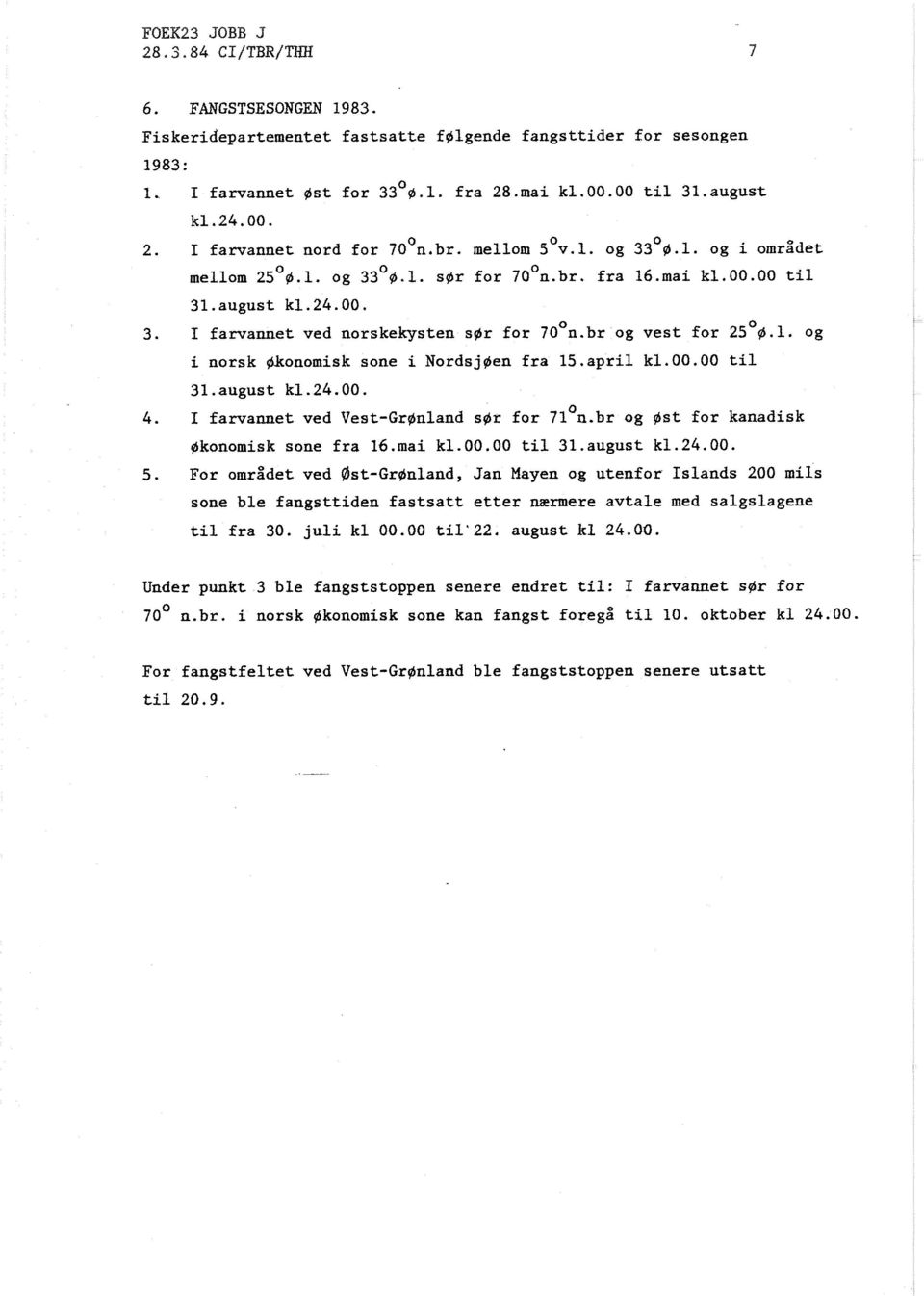 I farvannet ved norskekysten sør for 70 n.br og vest for 25 4.1. og i norsk @konomisk sone i NordsjØen fra 15.april kl.oo.oo til 3l.august k1.24.00. 4. I farvannet ved Vest-GrØnland sør for 71 n.